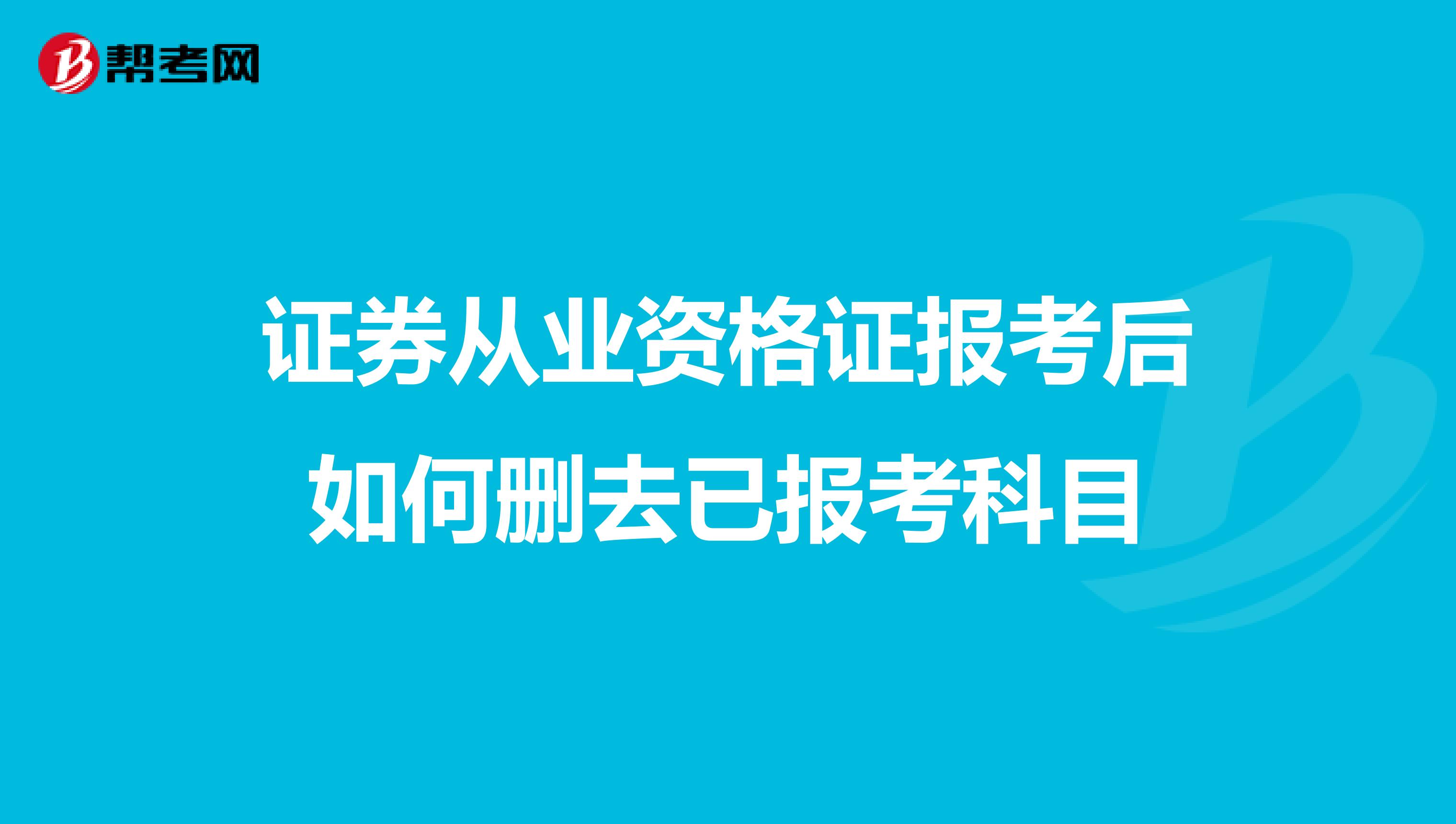 证券从业资格证报考后如何删去已报考科目