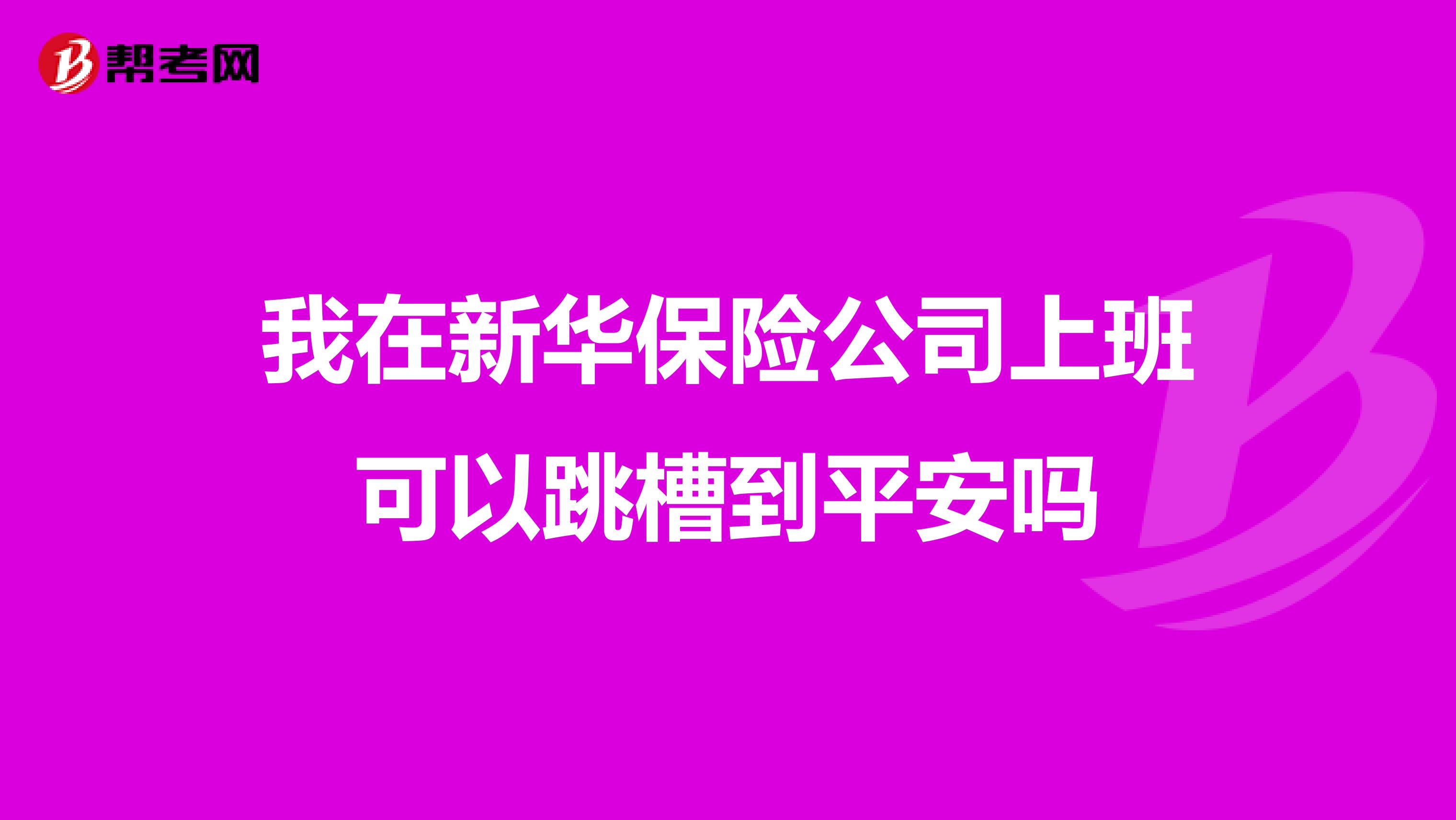 我在新华保险公司上班可以跳槽到平安吗