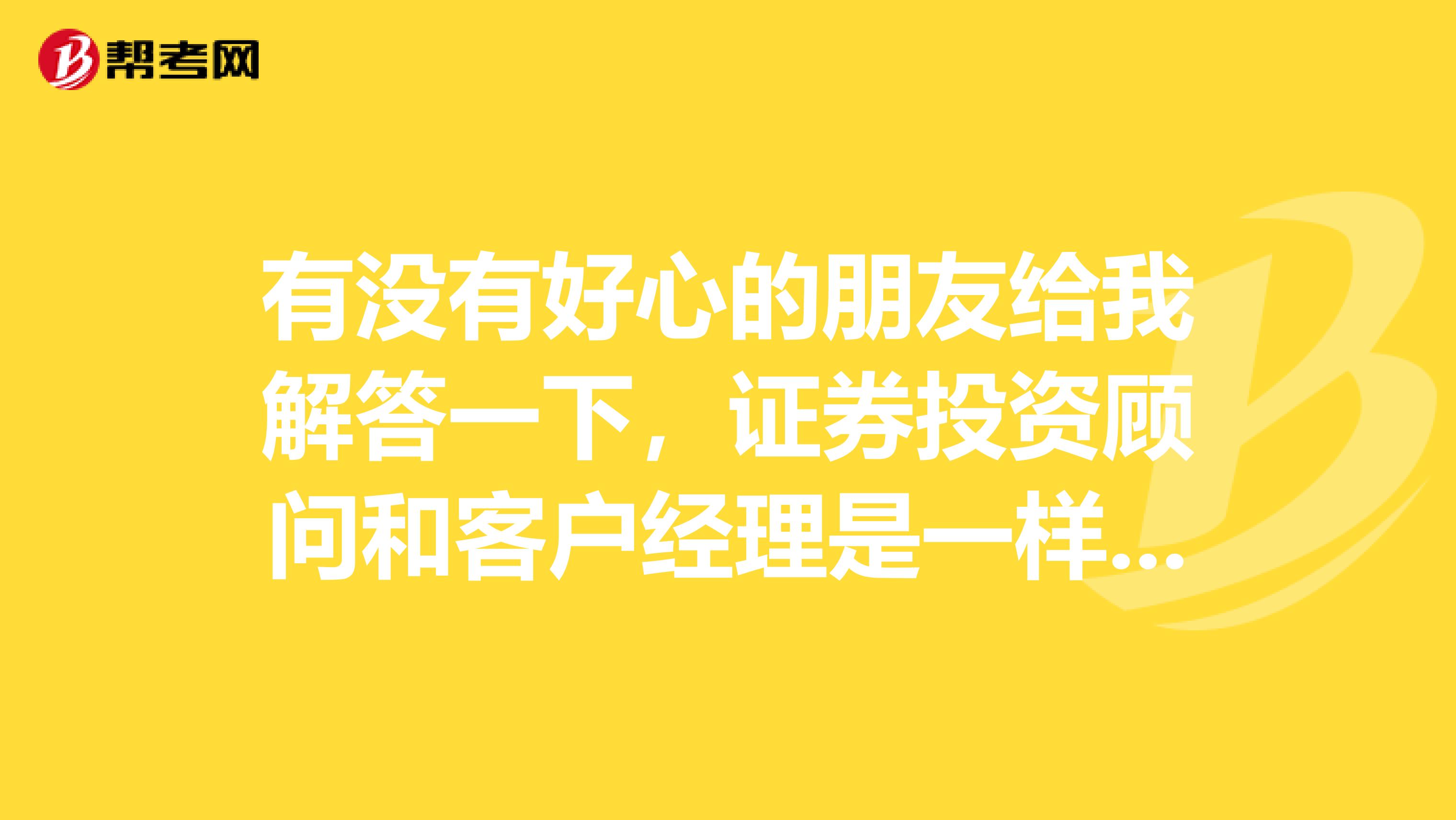 有没有好心的朋友给我解答一下，证券投资顾问和客户经理是一样的吗?