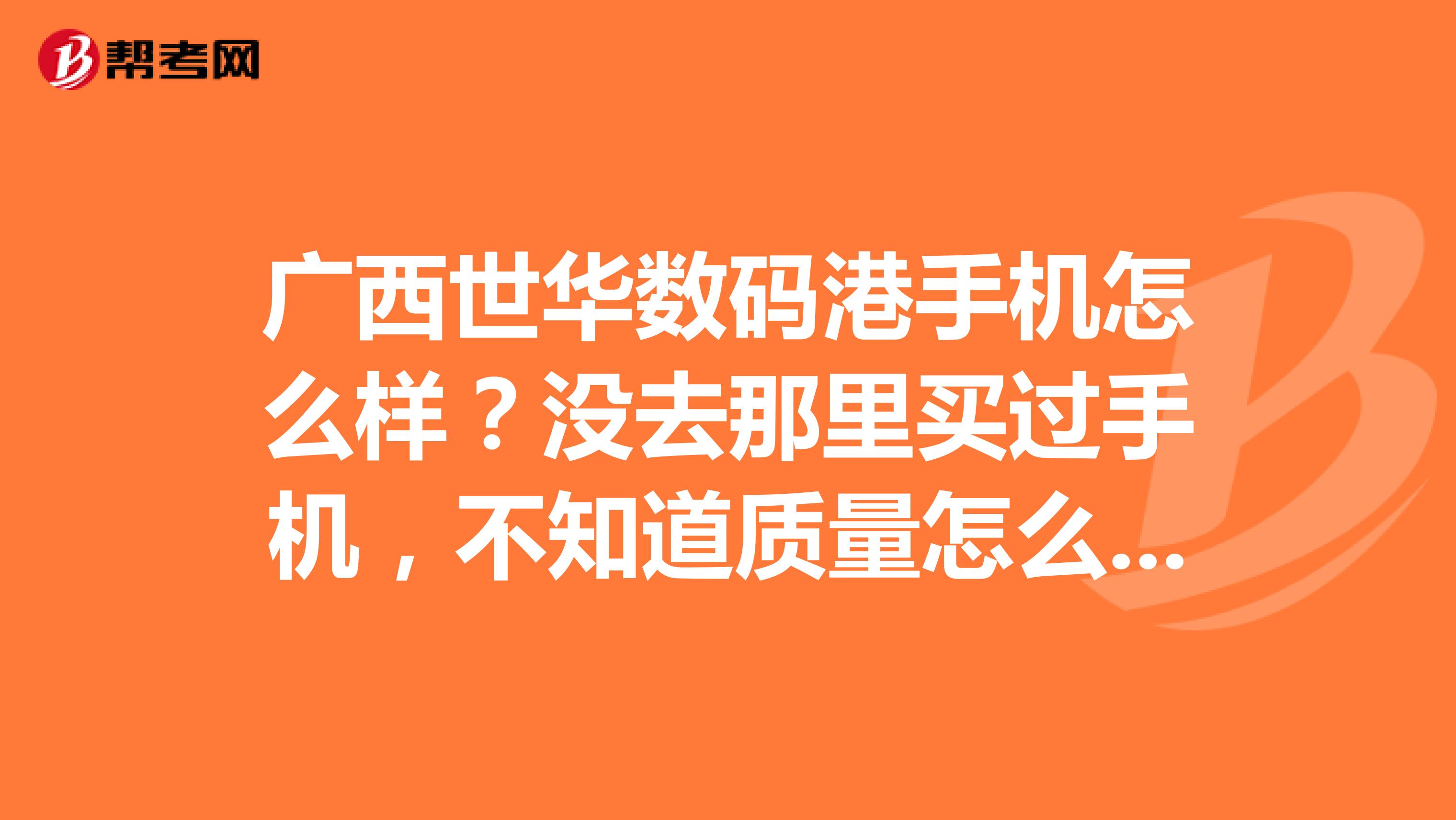 广西世华数码港手机怎么样？没去那里买过手机，不知道质量怎么样。