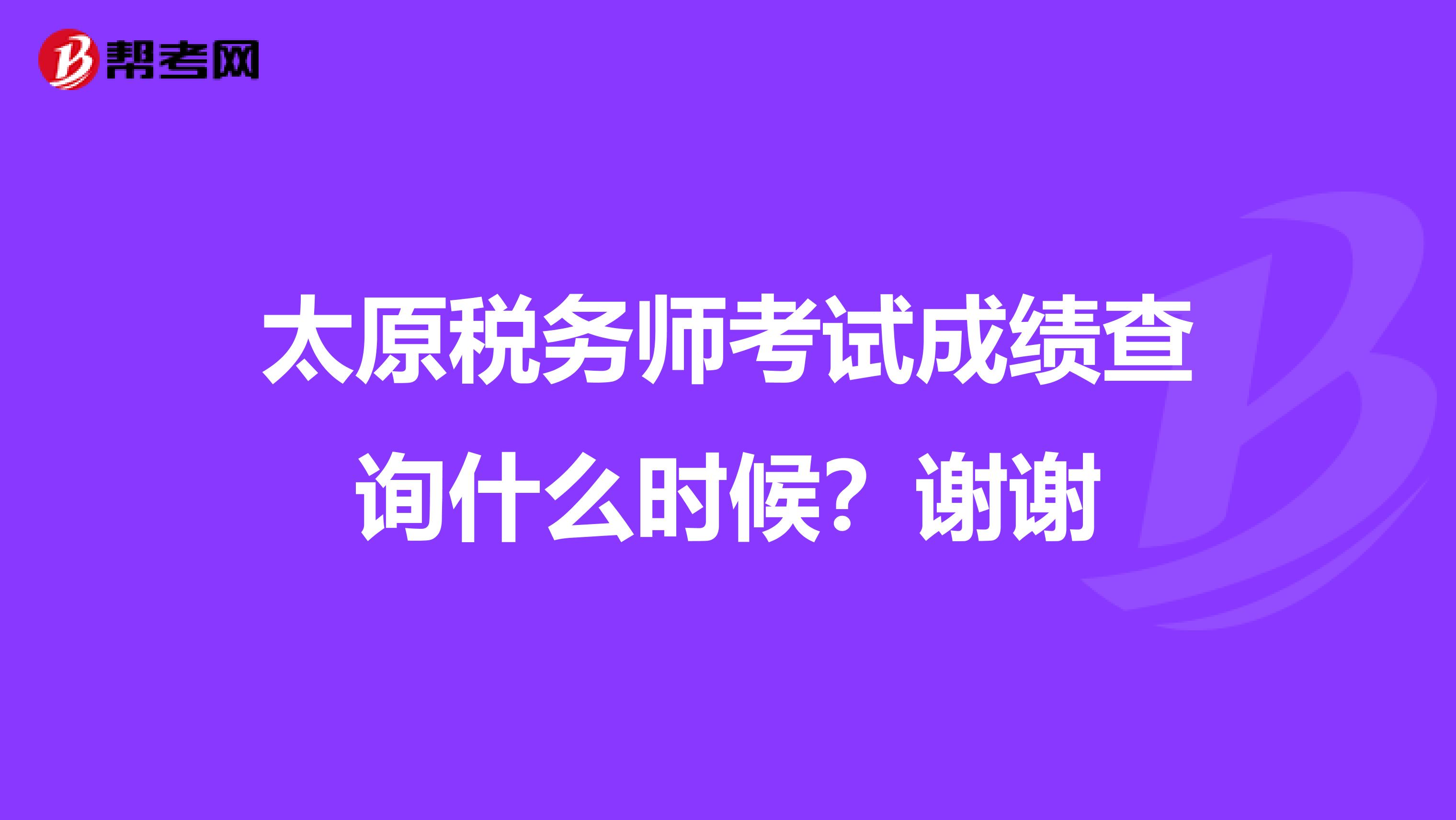 太原稅務(wù)師考試成績(jī)查詢什么時(shí)候?謝謝