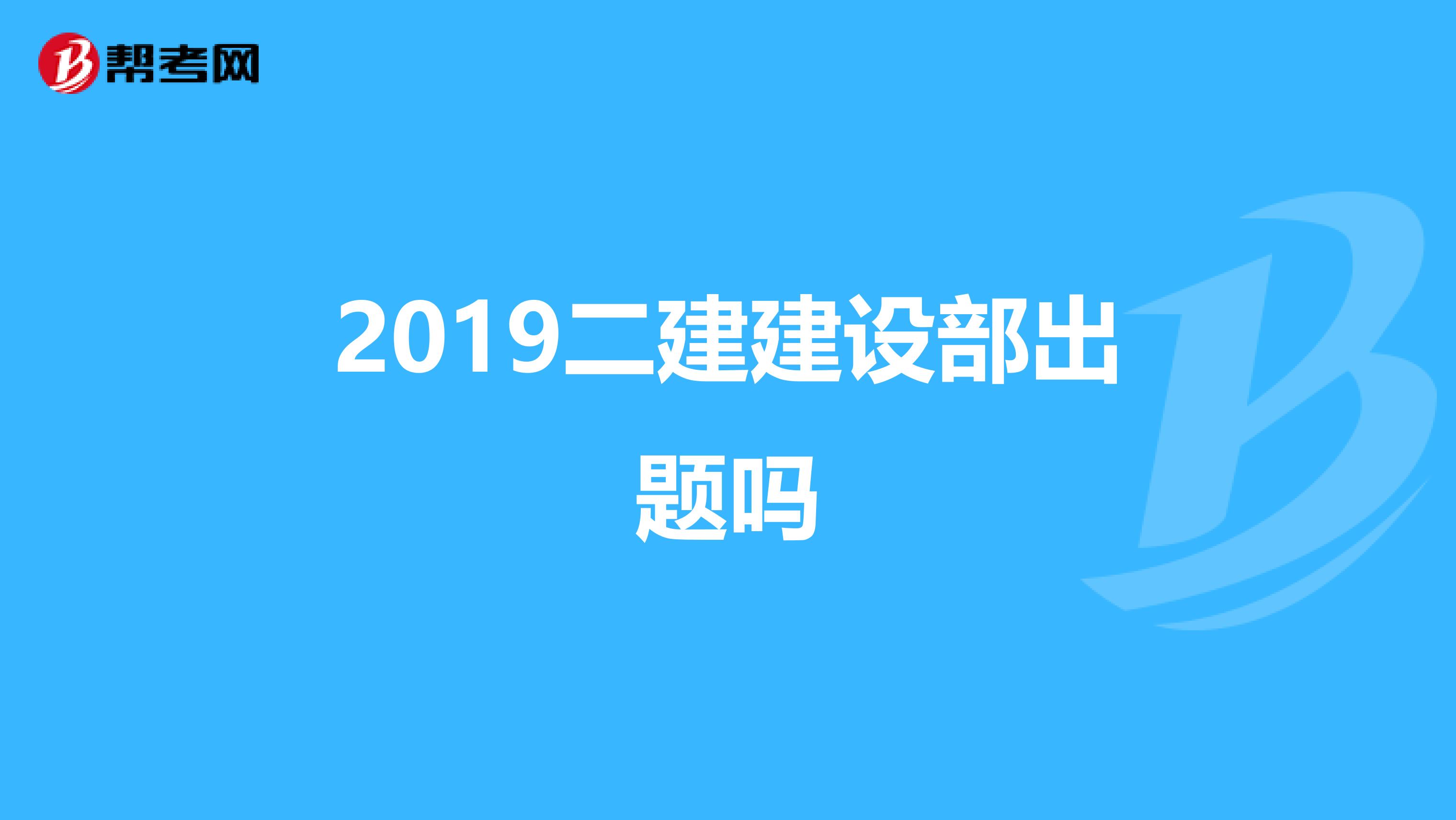 2019二建建设部出题吗