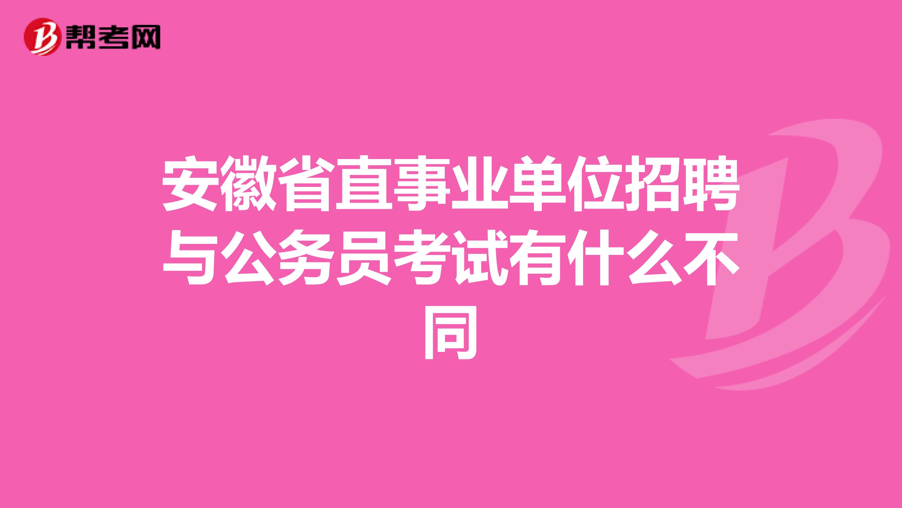 安徽省直事业单位招聘与公务员考试有什么不同