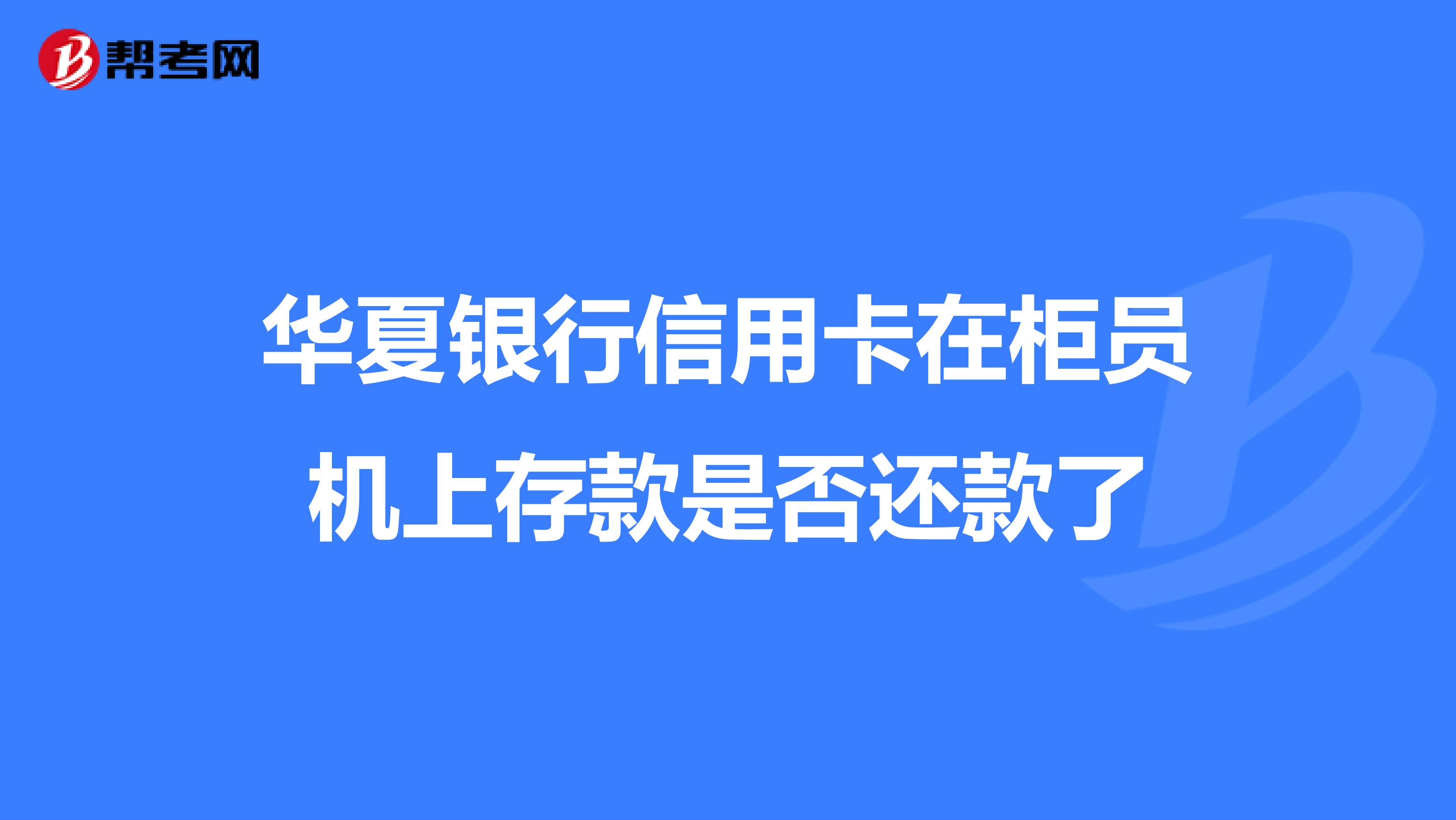 華夏銀行信用卡在櫃員機上存款是否還款了