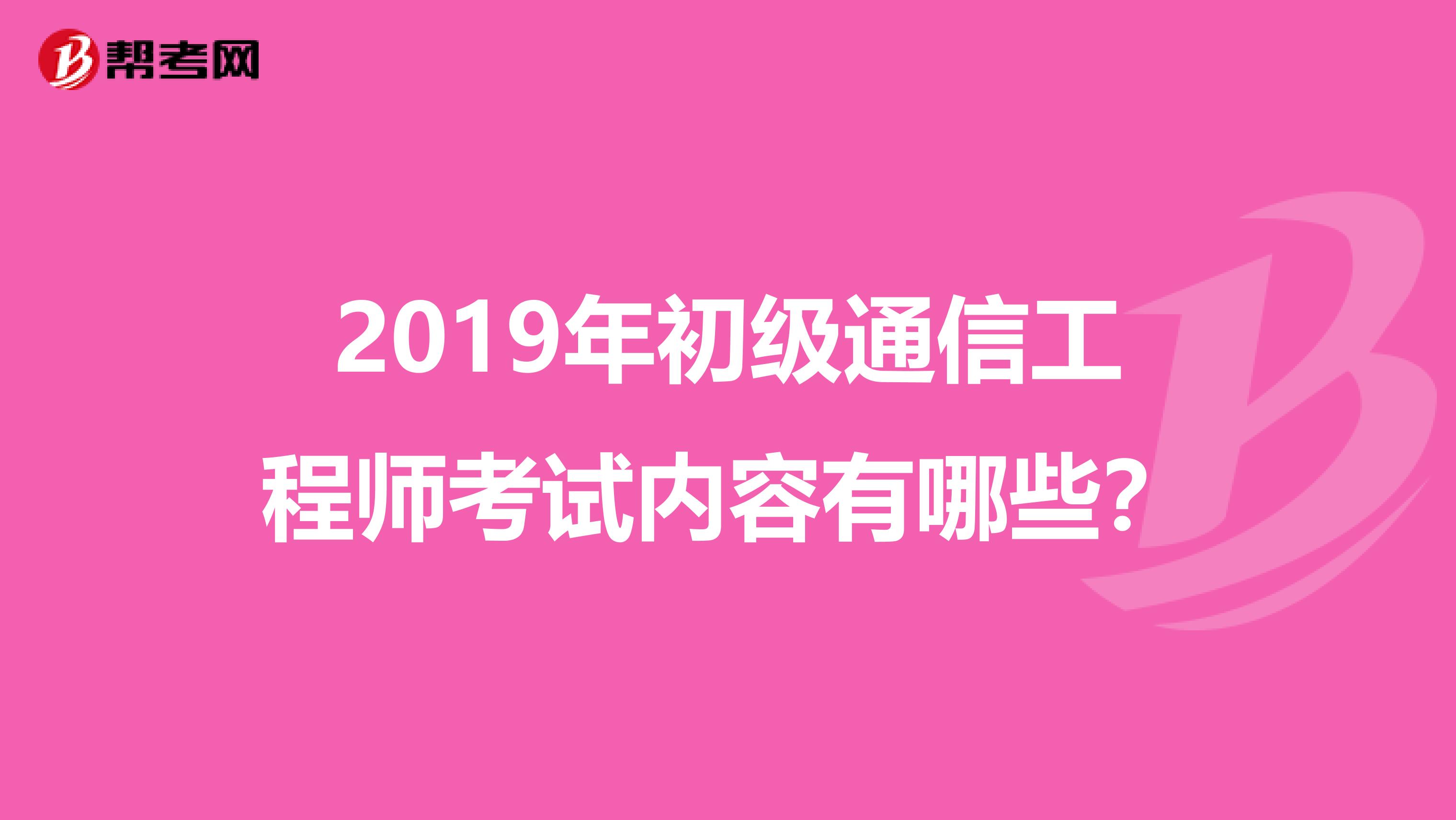 2019年初级通信工程师考试内容有哪些?