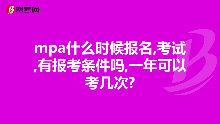 mpa什么时候报名,考试,有报考条件吗,一年可以考几次?