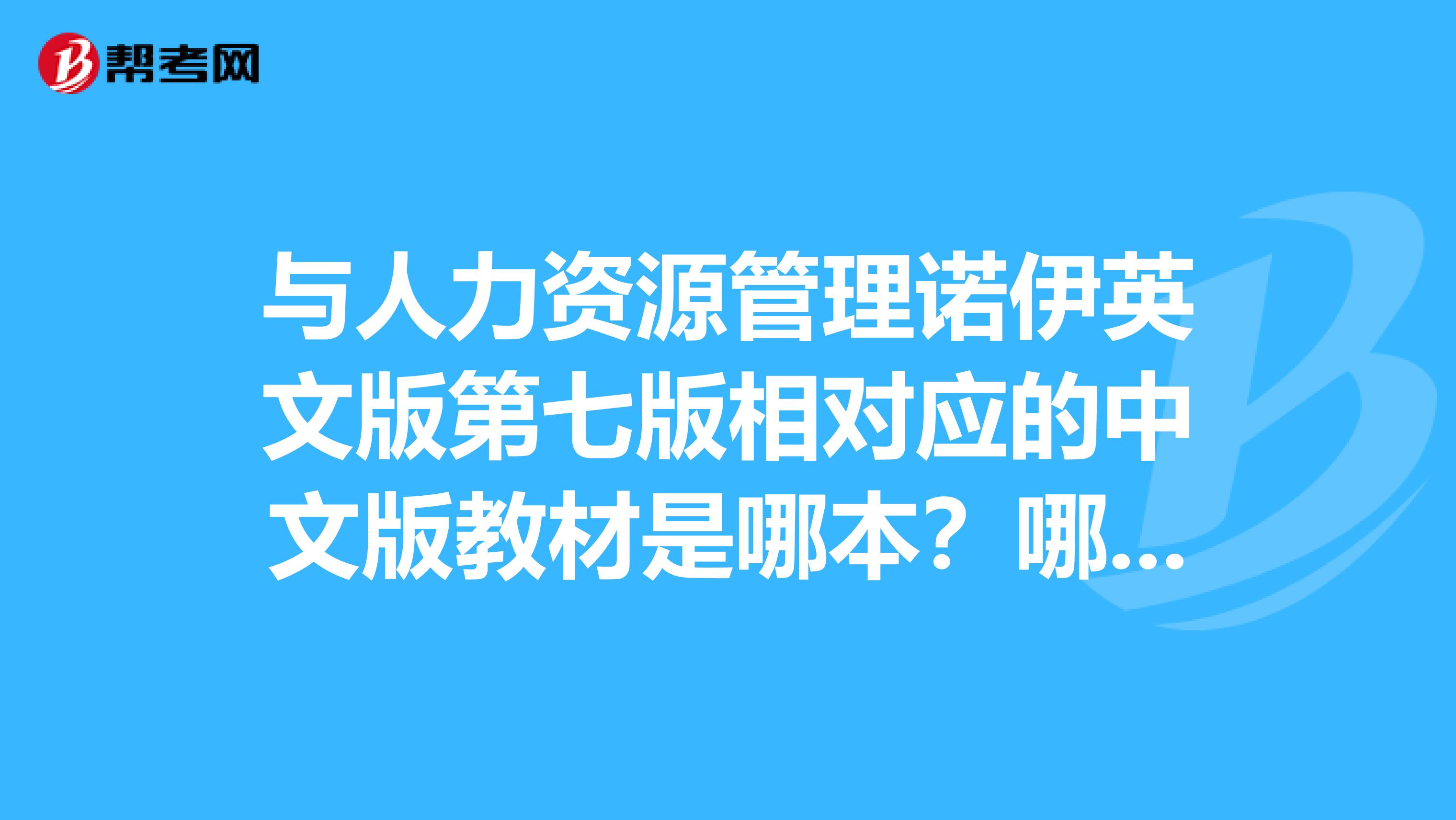 与人力资源管理诺伊英文版第七版相对应的中文版教材是哪本?哪个出版社?编者是谁?