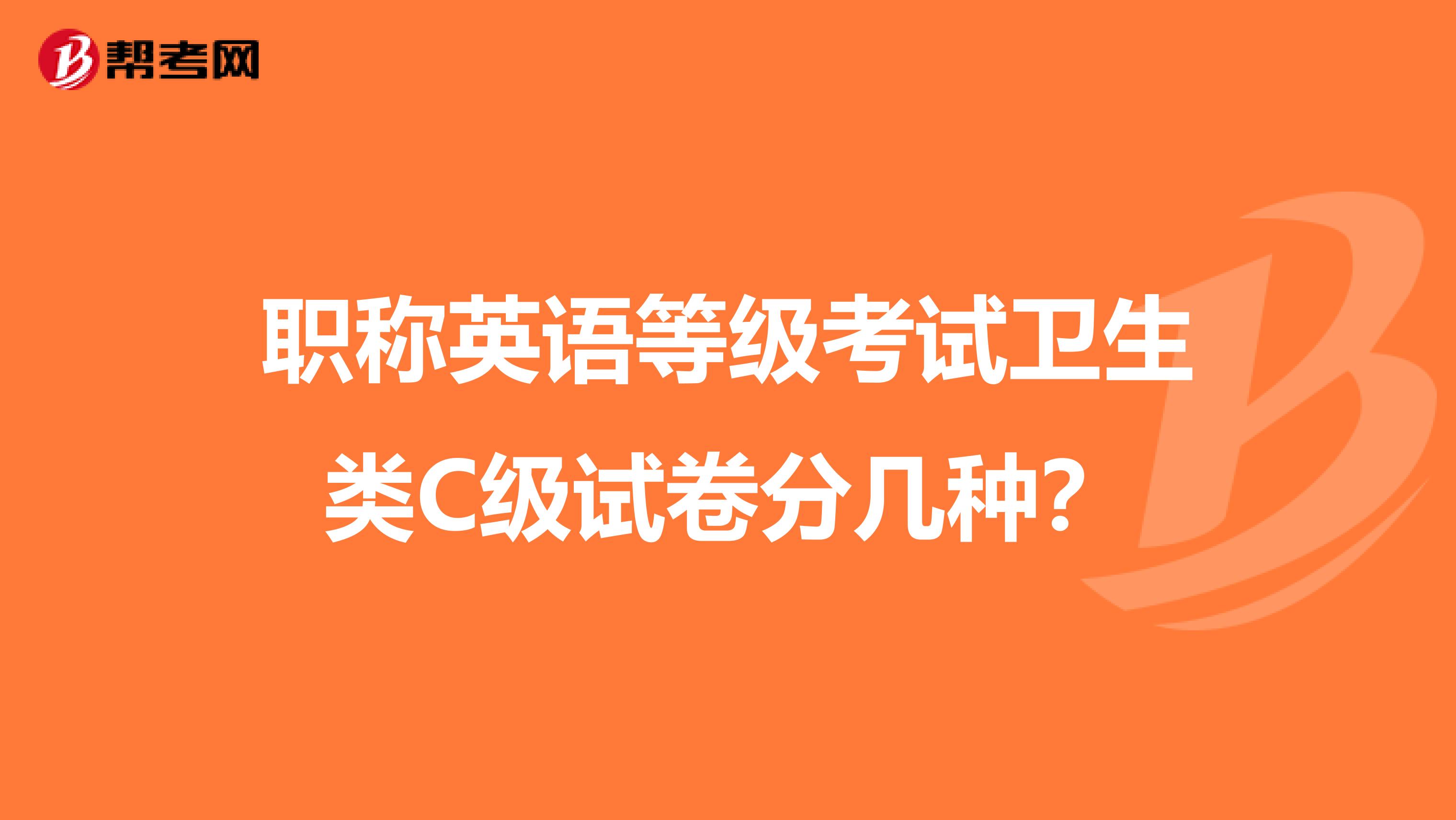 职称英语等级考试卫生类C级试卷分几种?