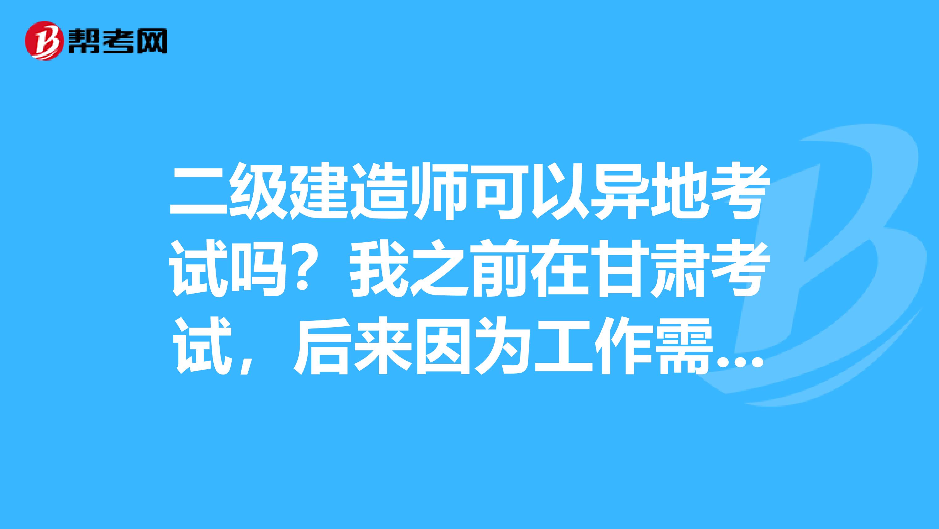 二级建造师可以异地考试吗?我之前在甘肃考试,后来因为工作需要到了新疆,今年想在新疆考,可以不?