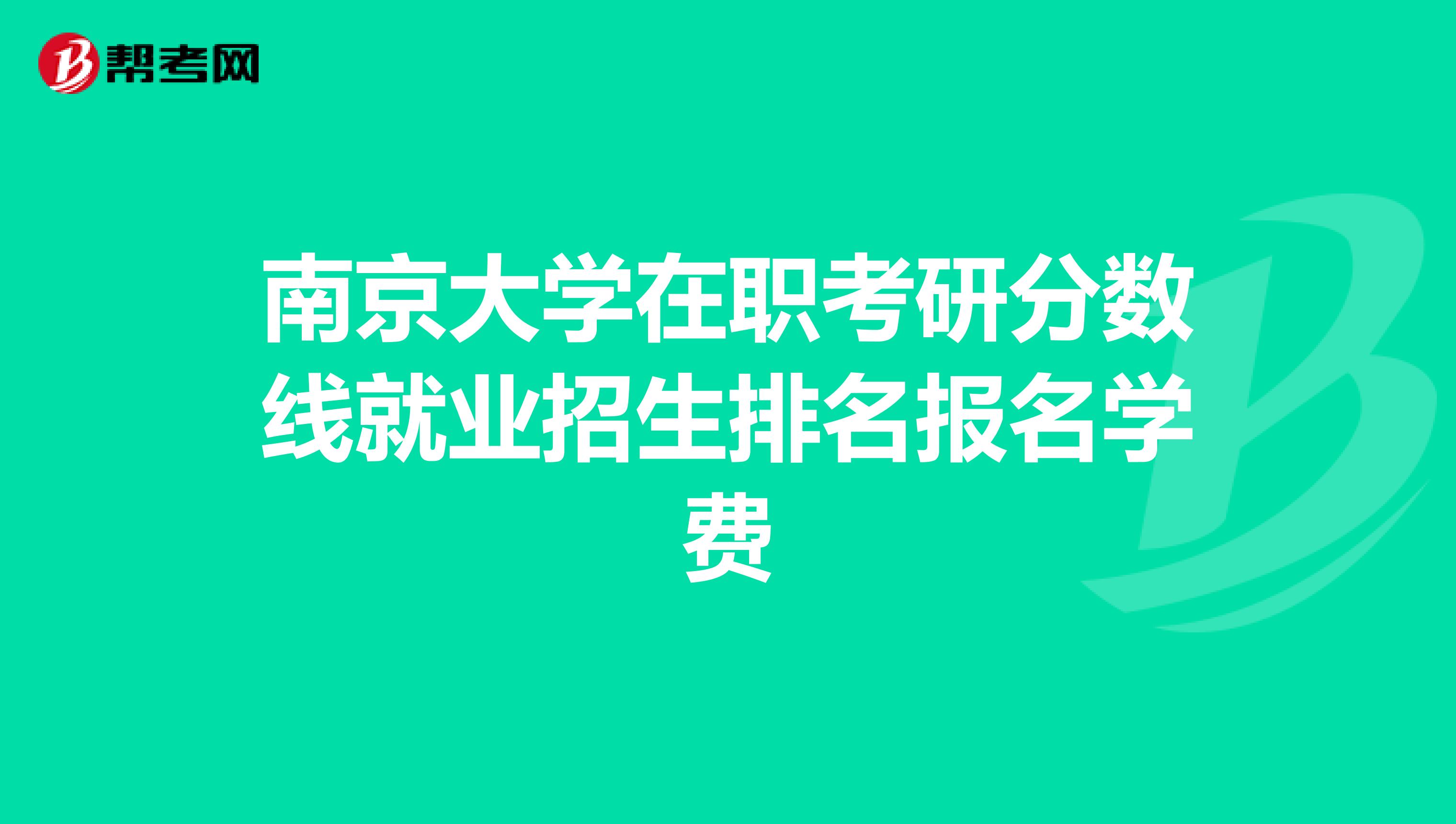 南京大学在职考研分数线就业招生排名报名学费