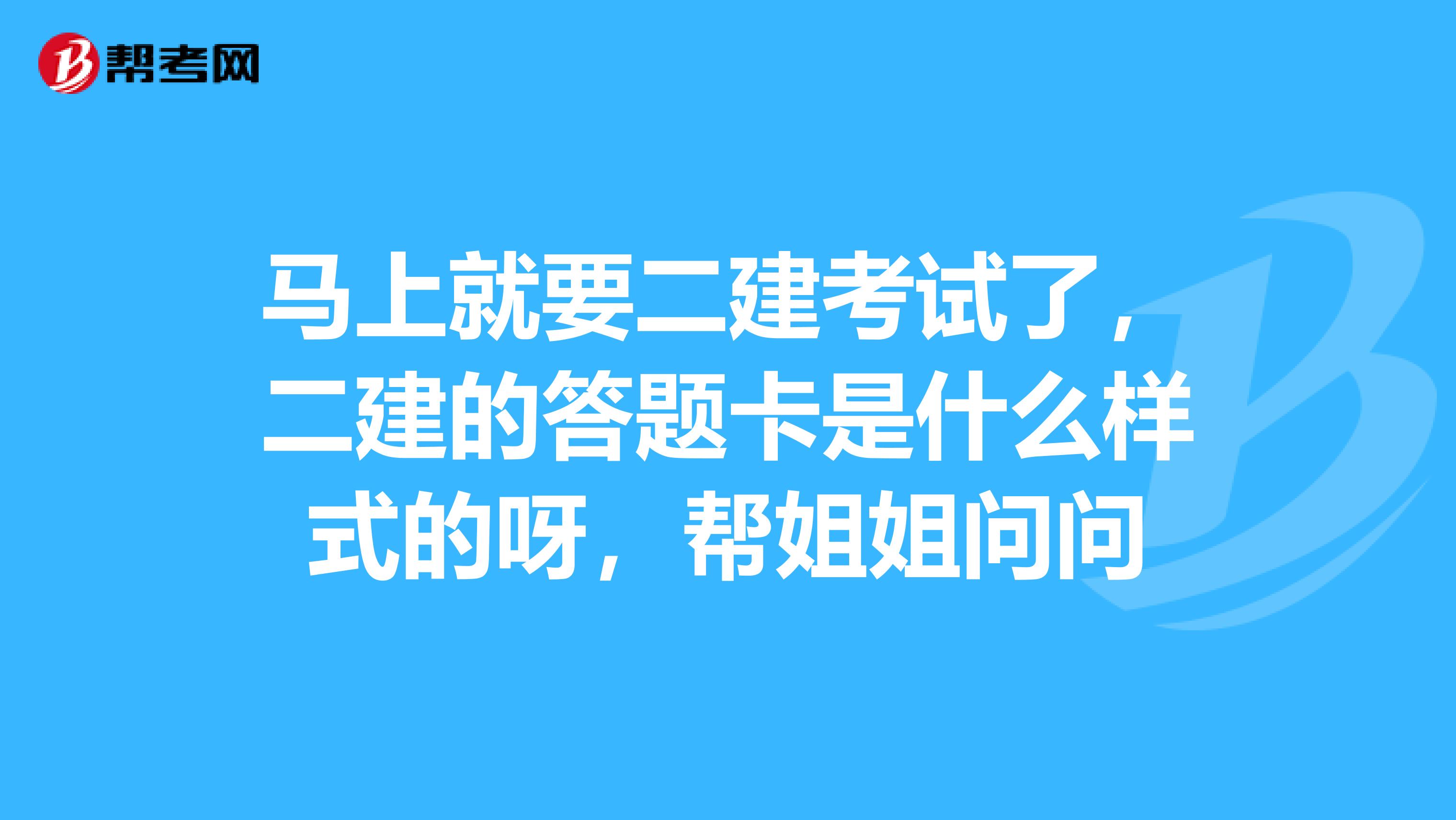 马上就要二建考试了，二建的答题卡是什么样式的呀，帮姐姐问问