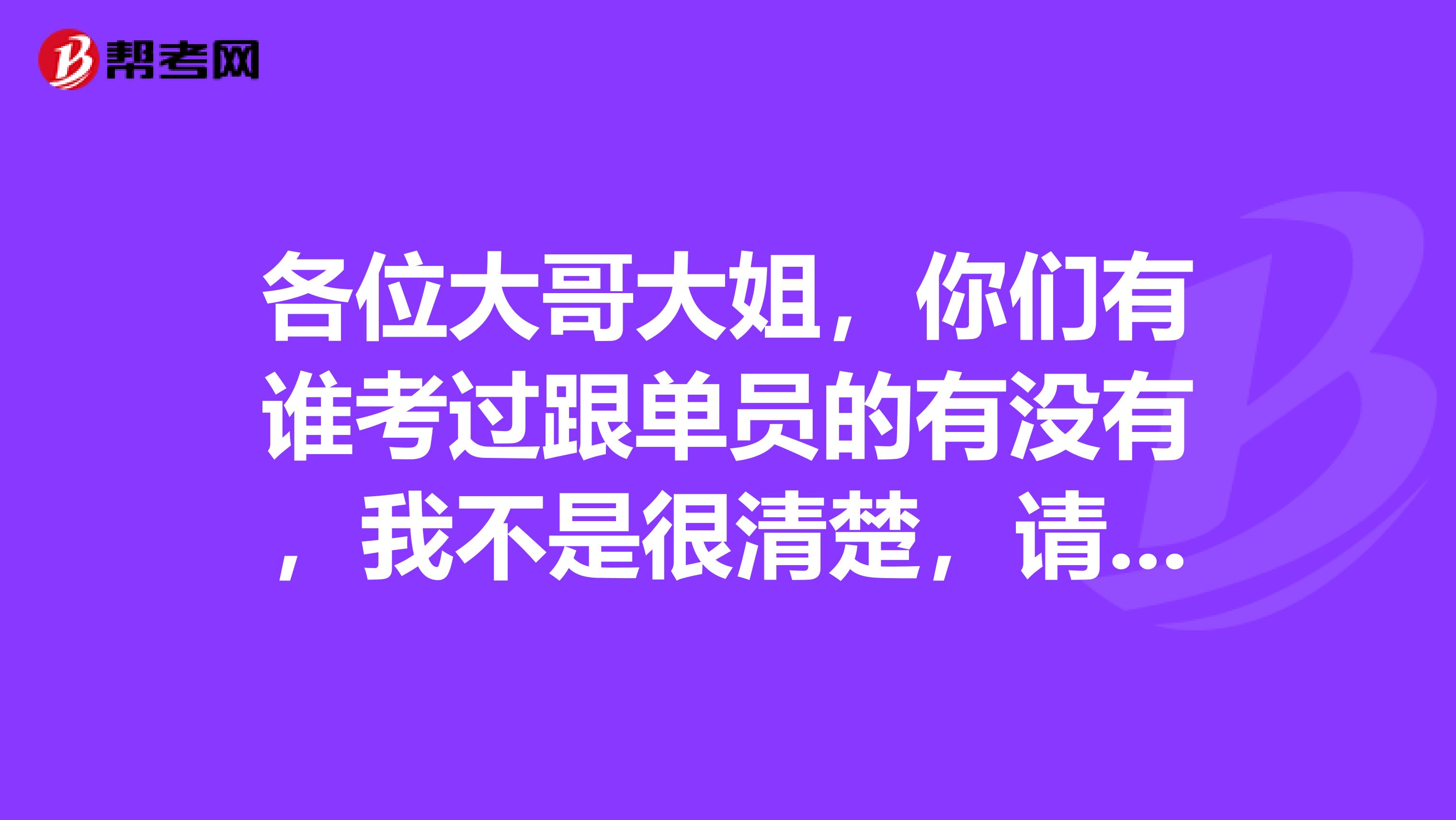 各位大哥大姐,你们有谁考过跟单员的有没有,我不是很清楚,请问跟单员怎么报名考?