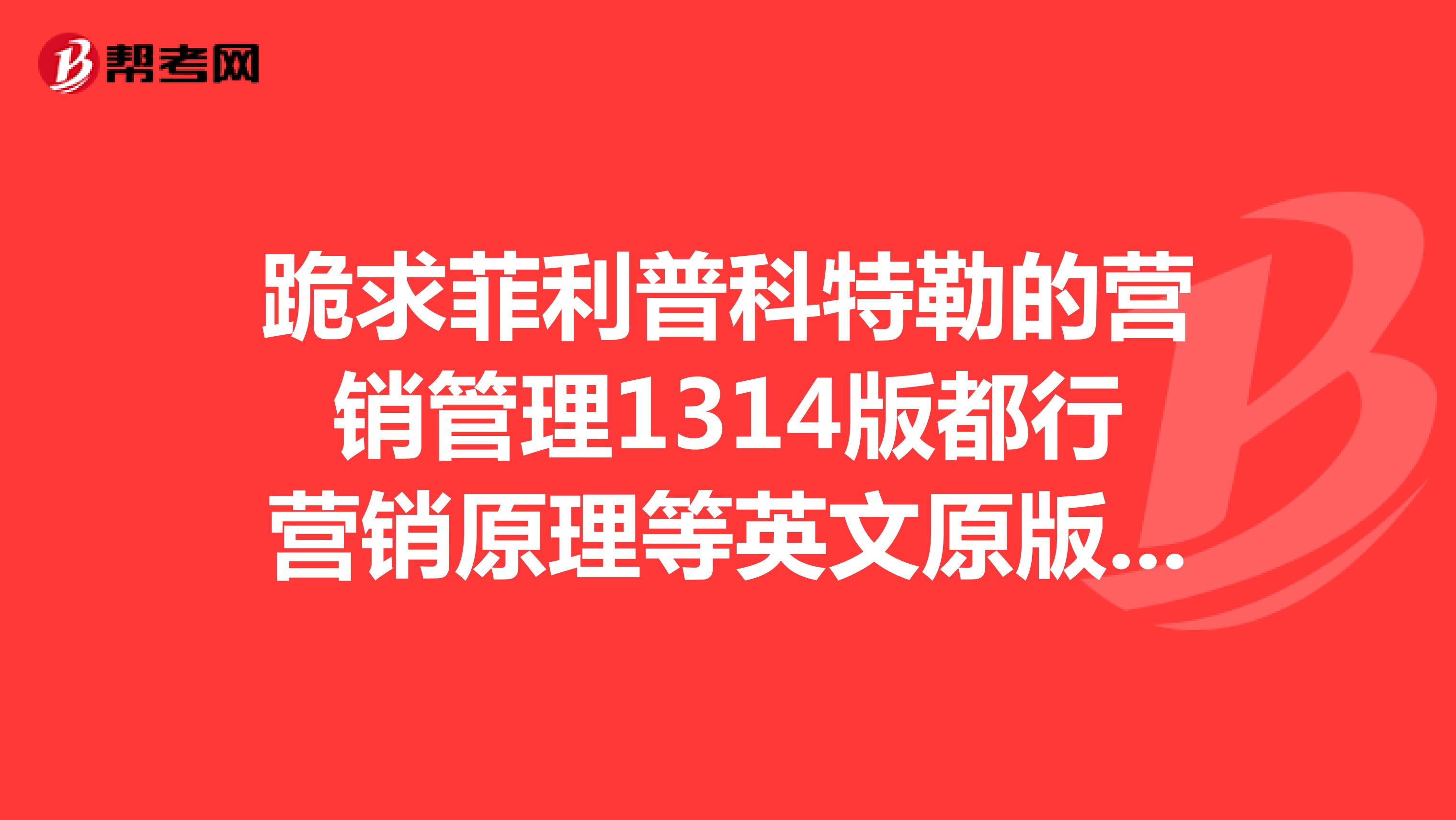 跪求菲利普科特勒的营销管理1314版都行营销原理等英文原版电子书只要英文版谢谢