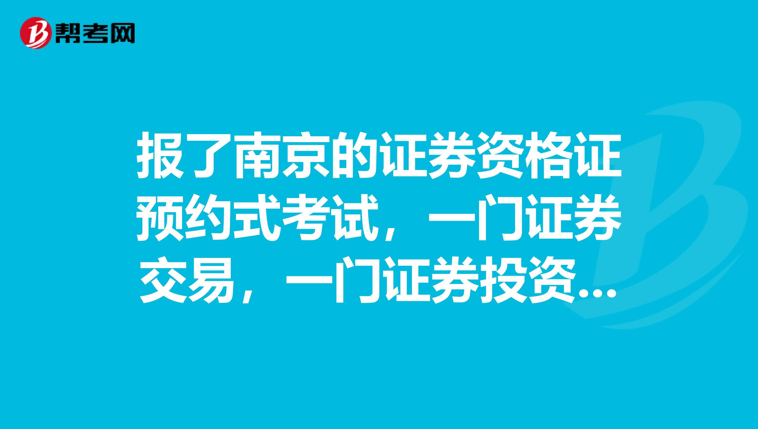 报了南京的证券资格证预约式考试,一门证券交易,一门证券投资基金这2门是在一天考或者分2天考?具体