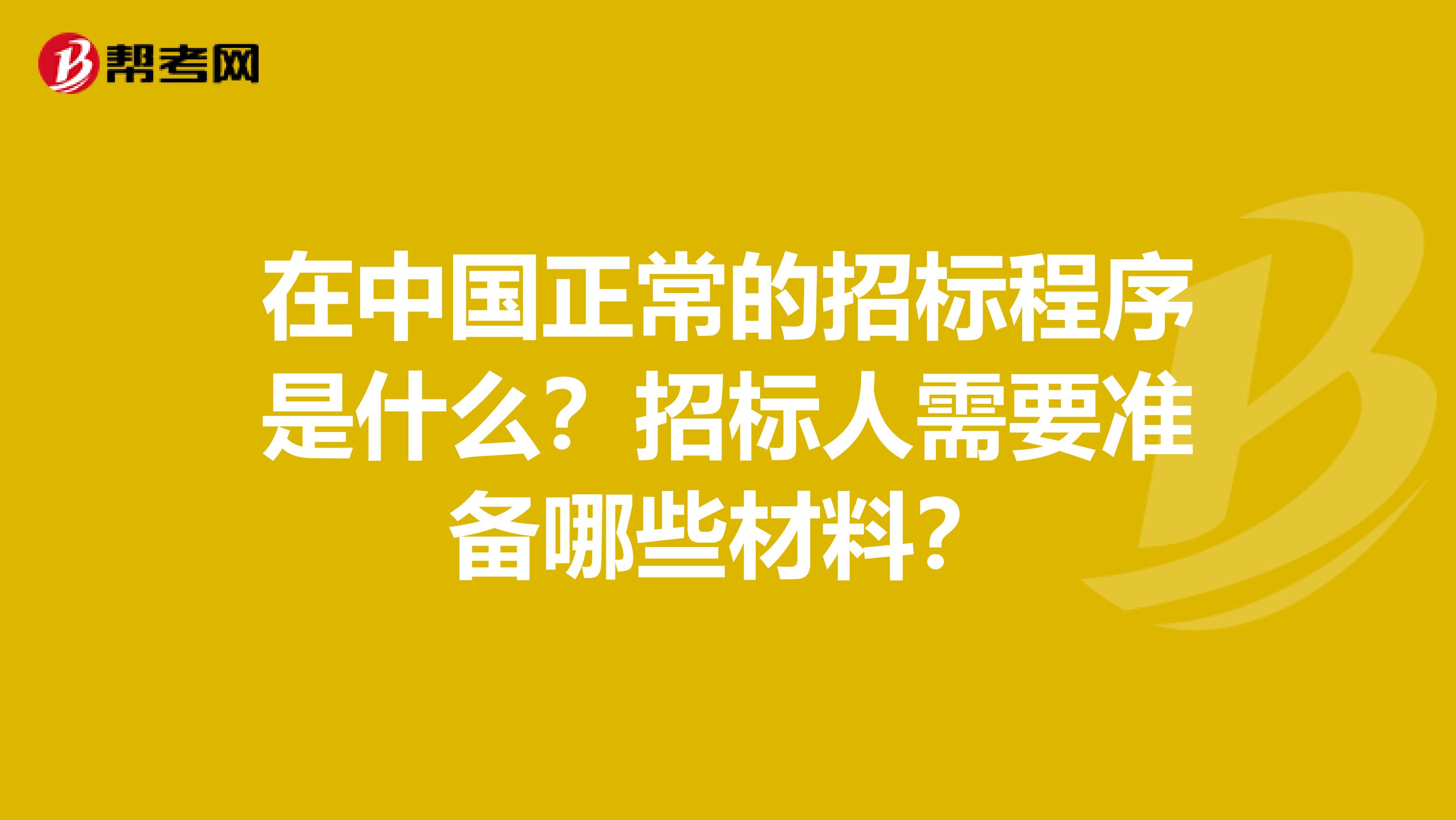 在中国正常的招标程序是什么？招标人需要准备哪些材料？