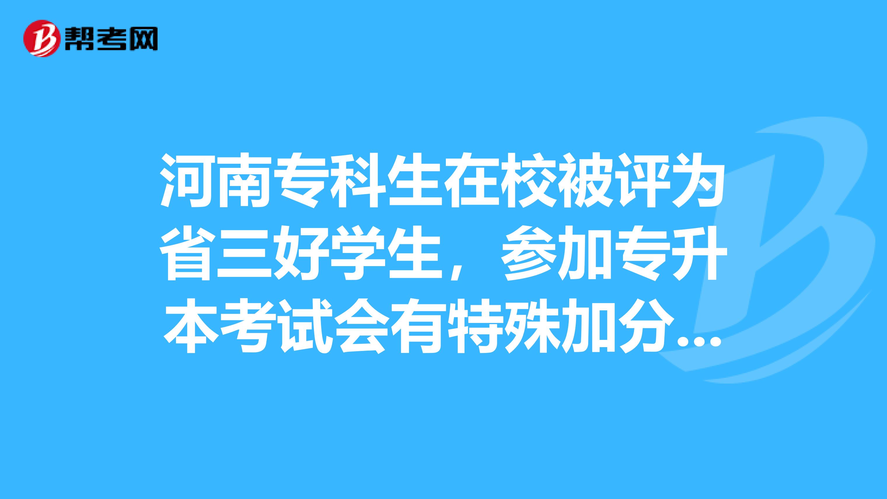 河南专科生在校被评为省三好学生，参加专升本考试会有特殊加分吗？