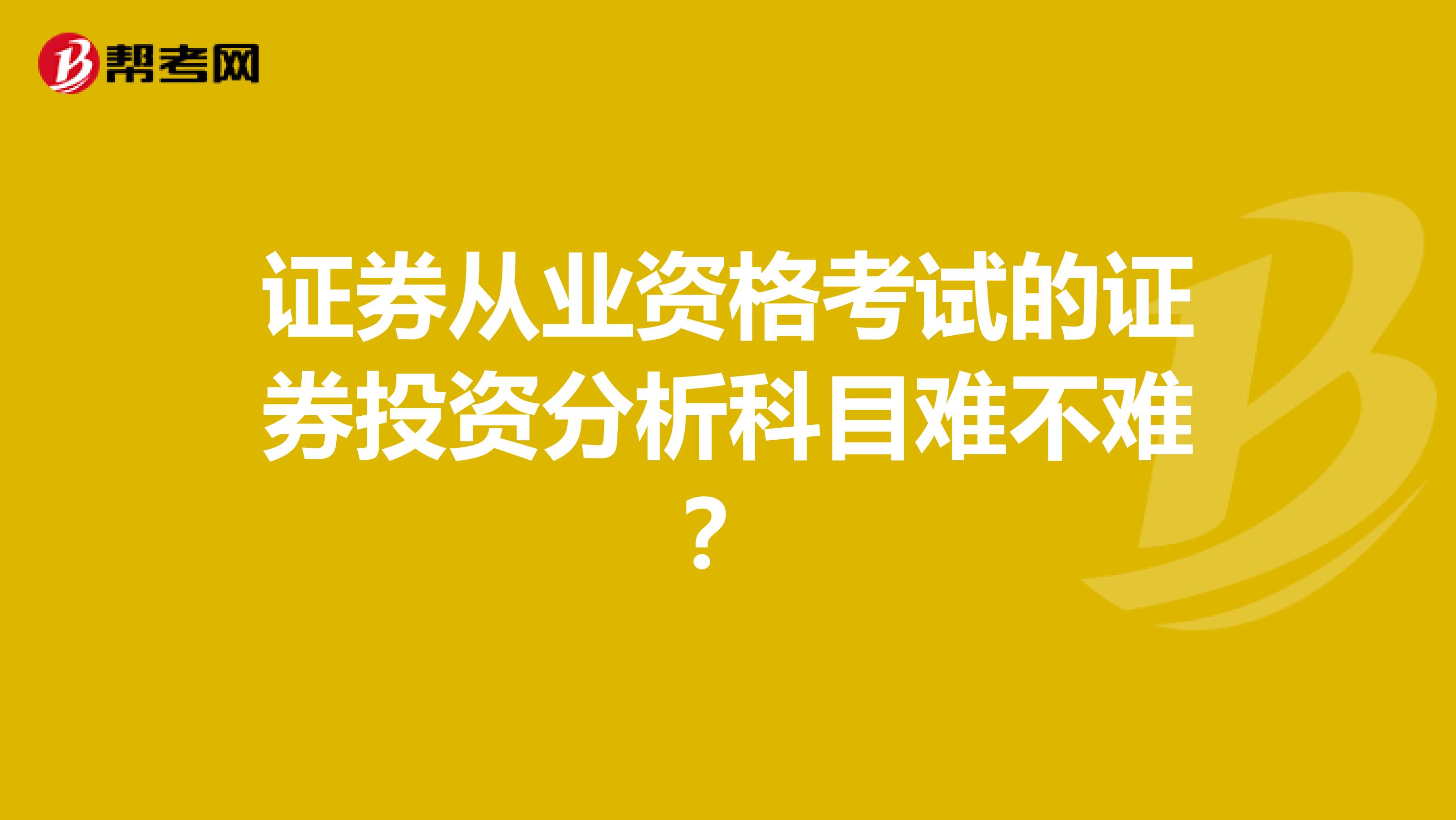 证券从业资格考试的证券投资分析科目难不难？