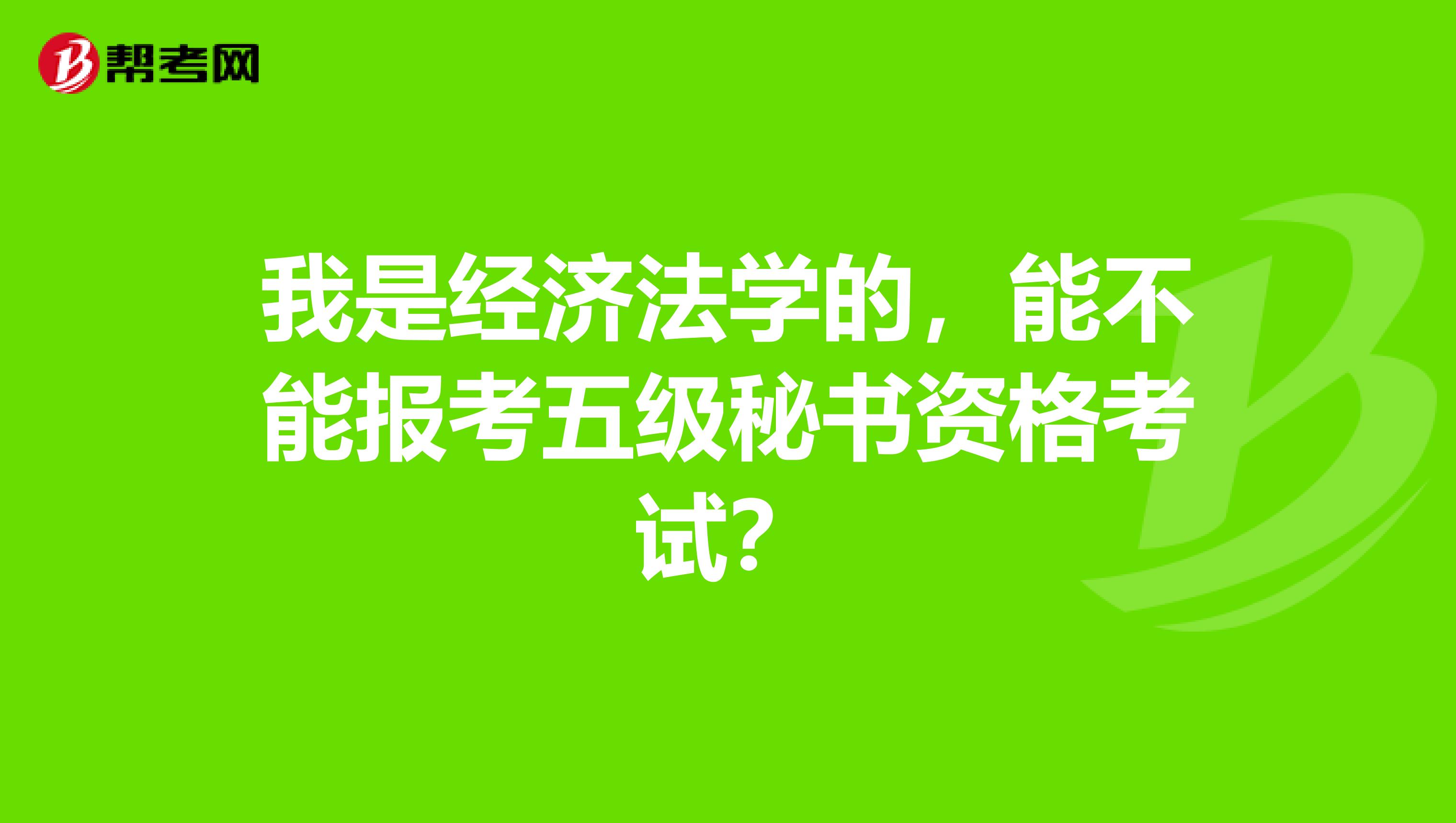 我是经济法学的,能不能报考五级秘书资格考试?
