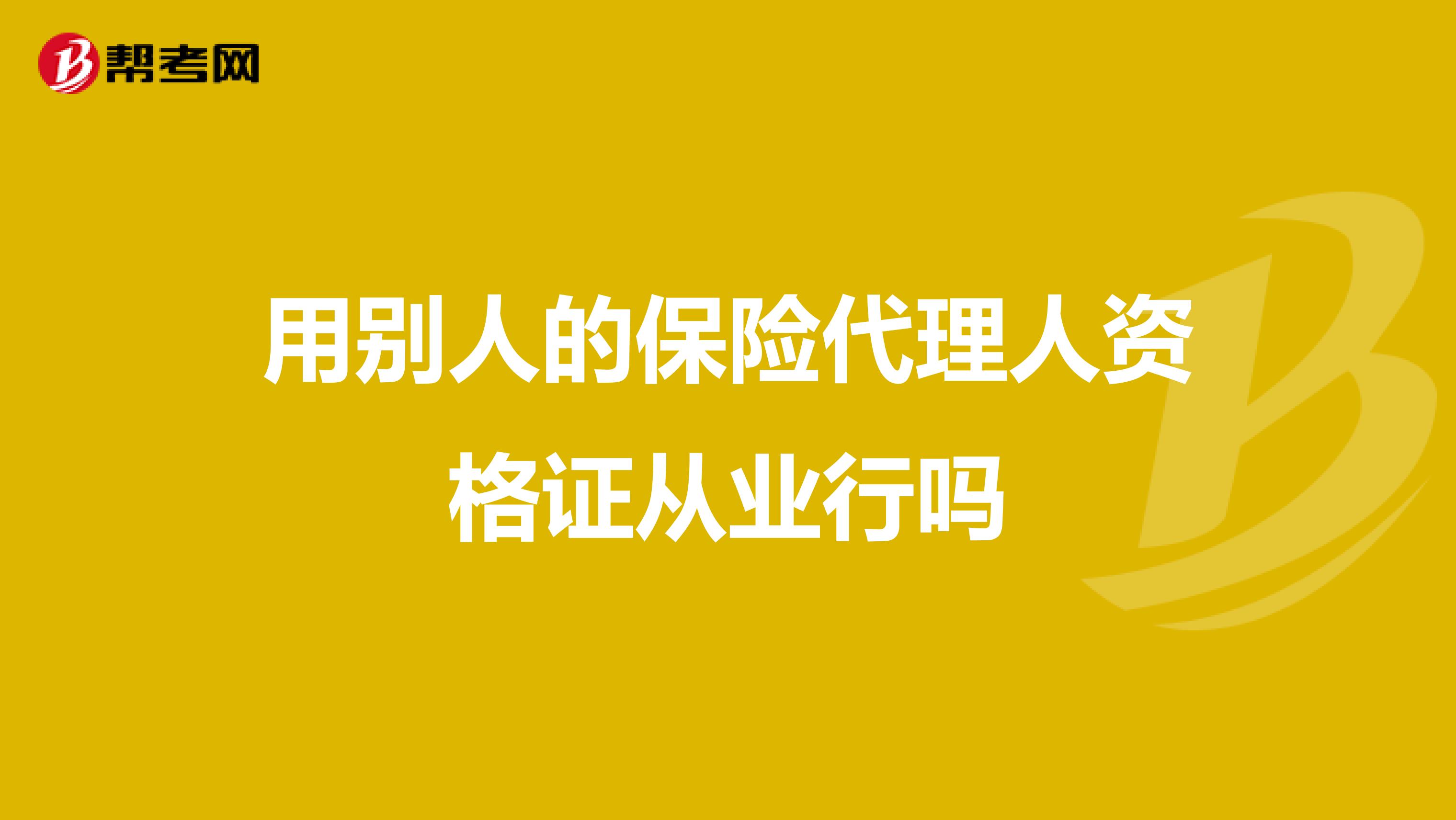 用别人的保险代理人资格证从业行吗