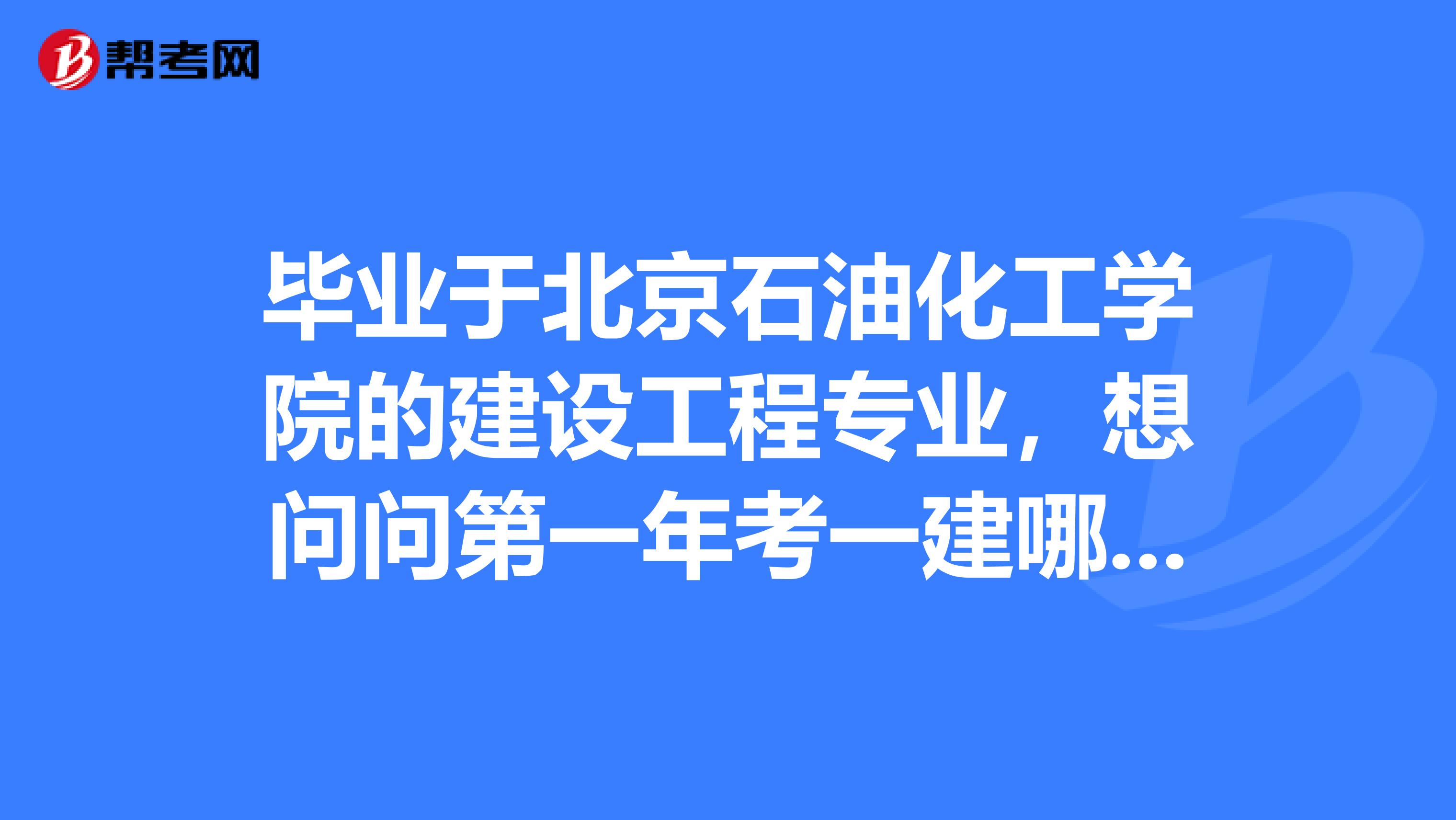 毕业于北京石油化工学院的建设工程专业，想问问第一年考一建哪个专业容易些？