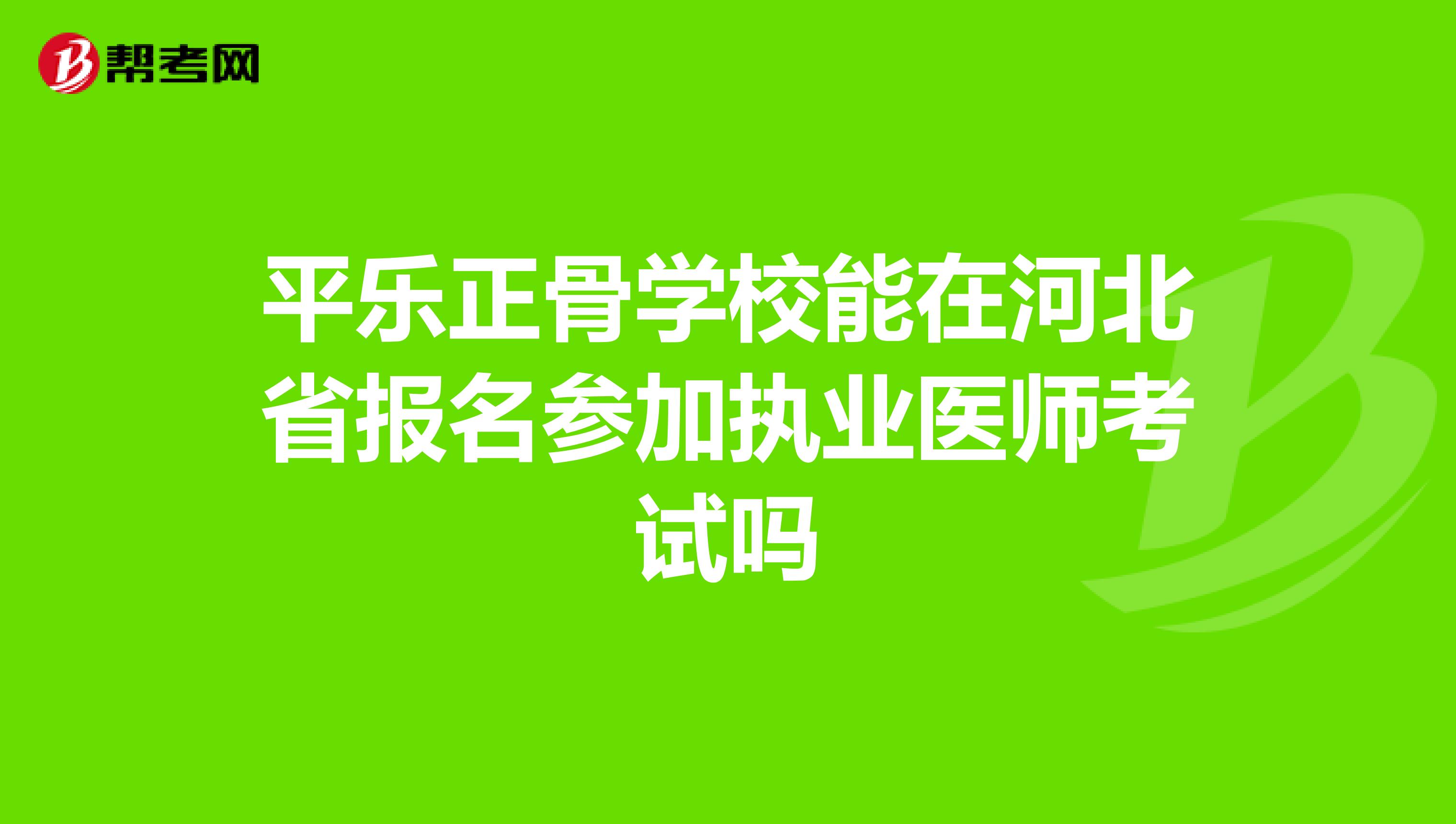 平乐正骨学校能在河北省报名参加执业医师考试吗