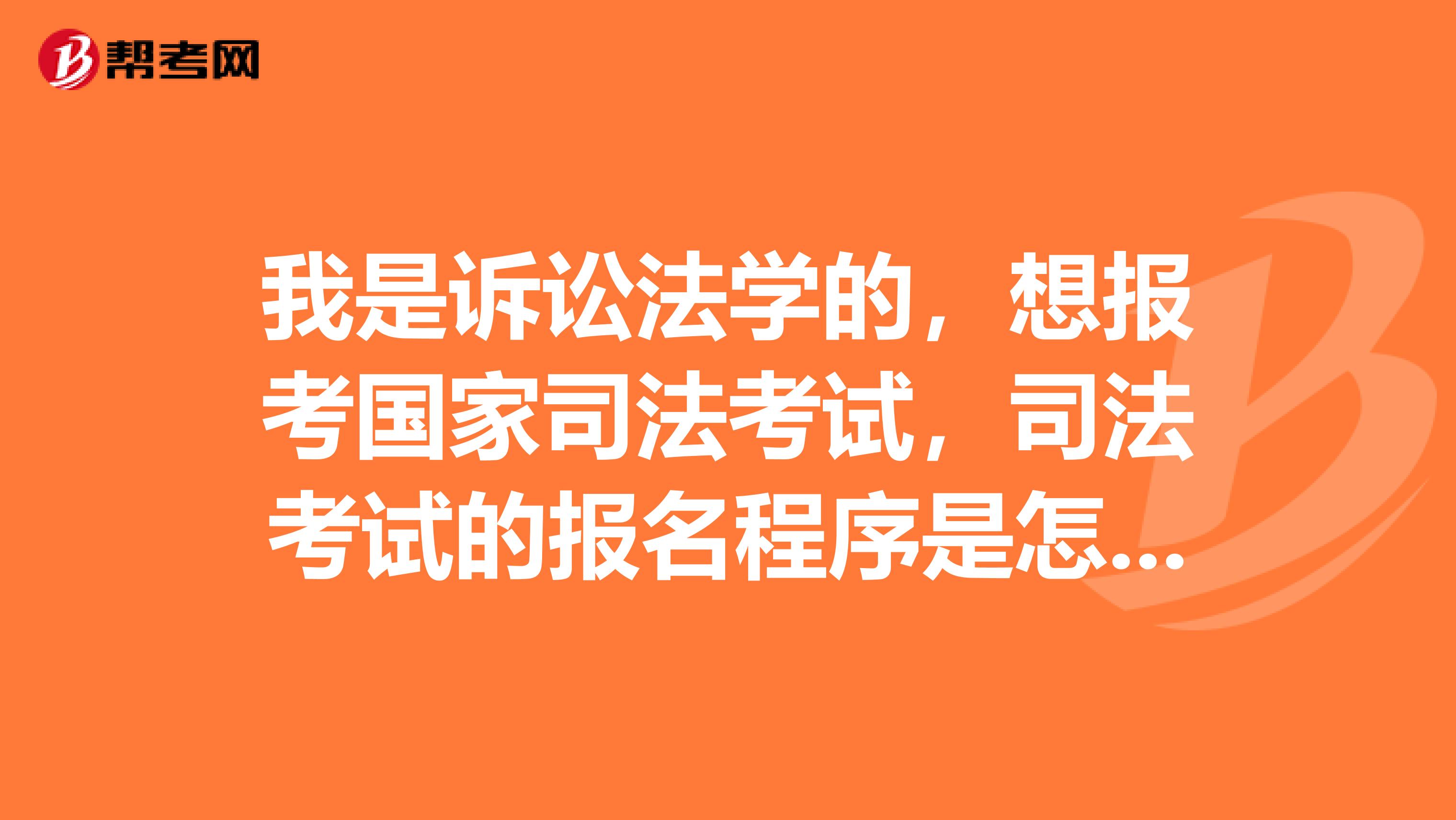 我是诉讼法学的,想报考国家司法考试,司法考试的报名程序是怎么样的?