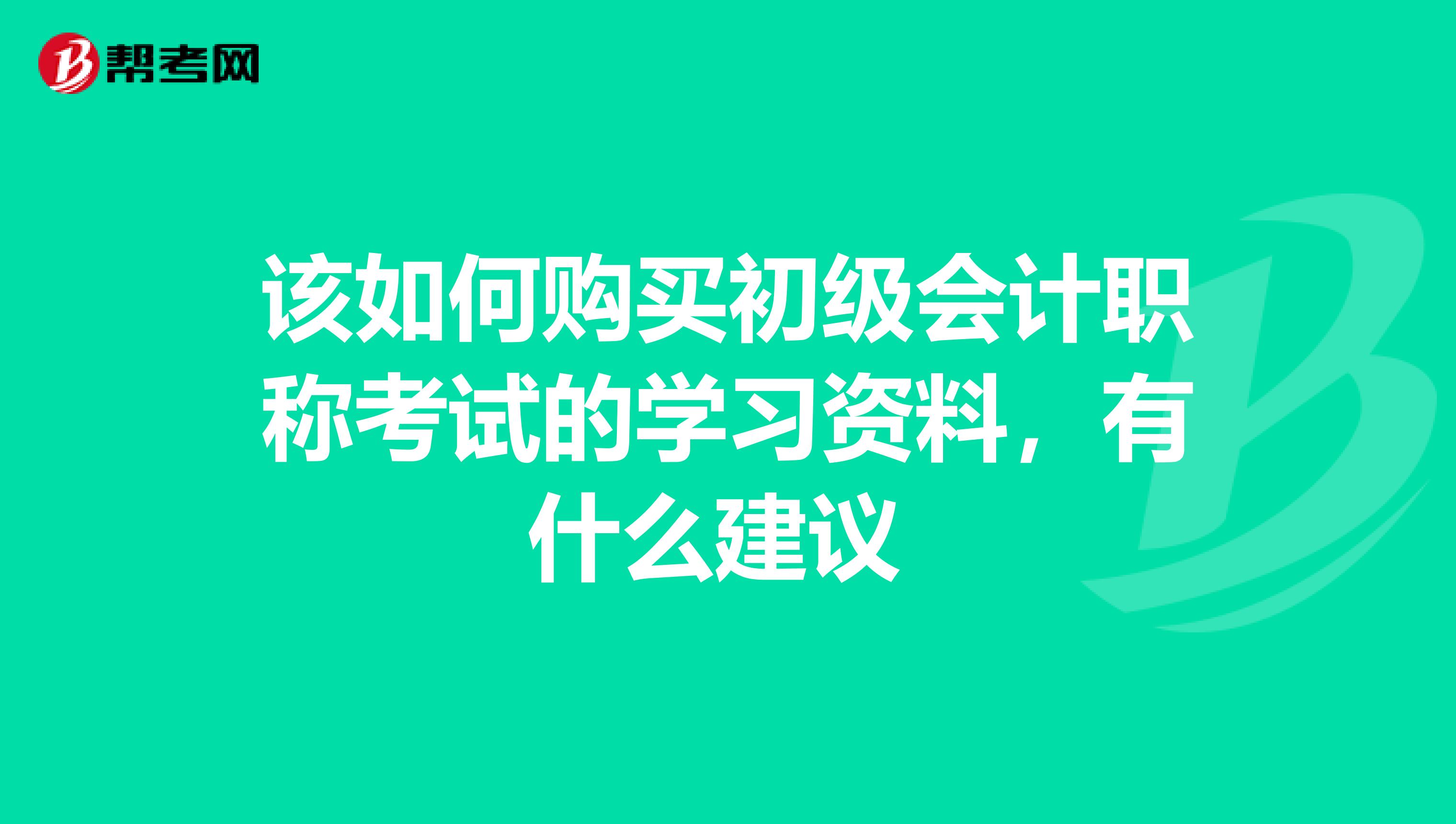 该如何购买初级会计职称考试的学习资料,有什么建议