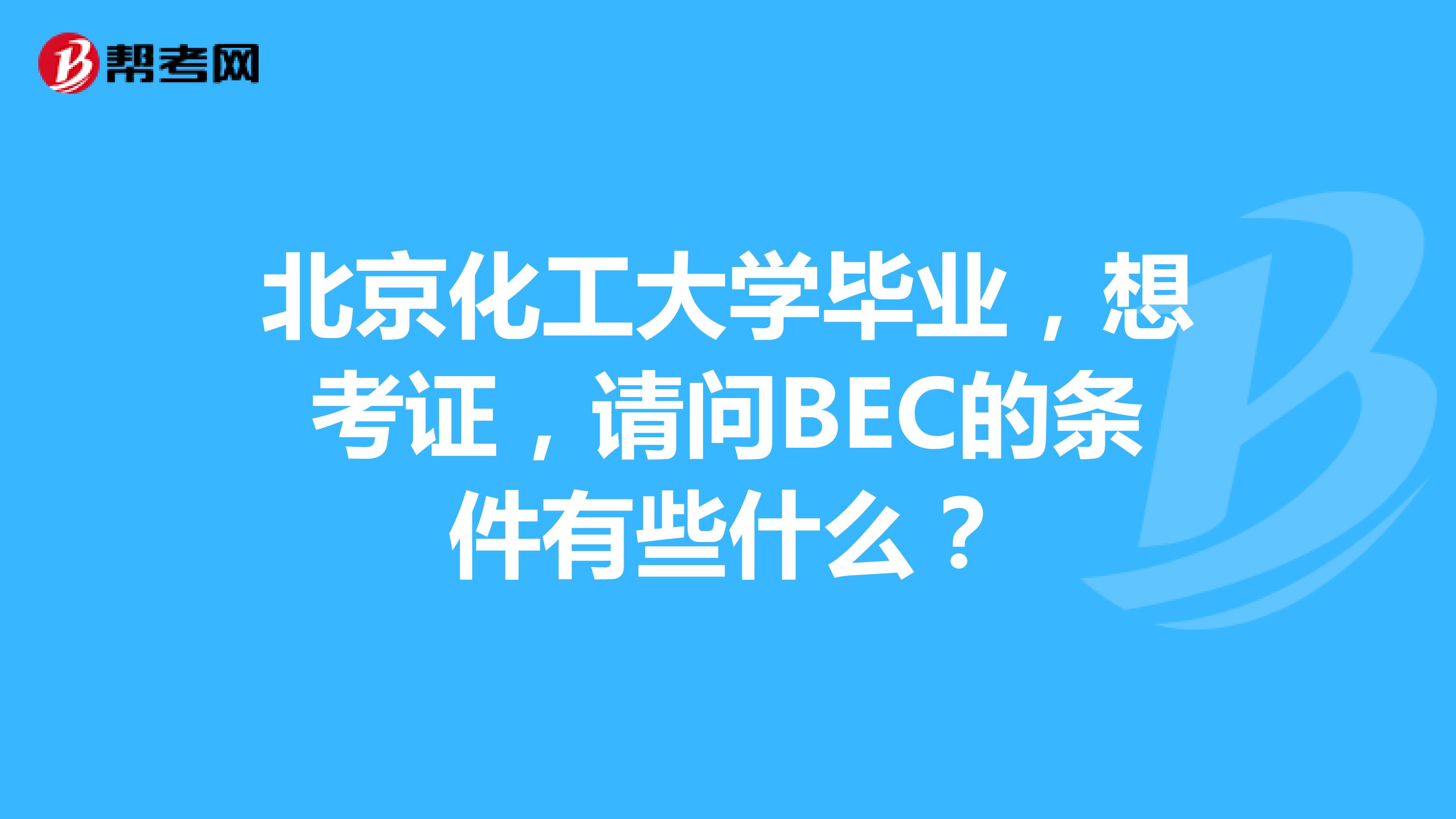 北京化工大学毕业,想考证,请问BEC的条件有些什么?