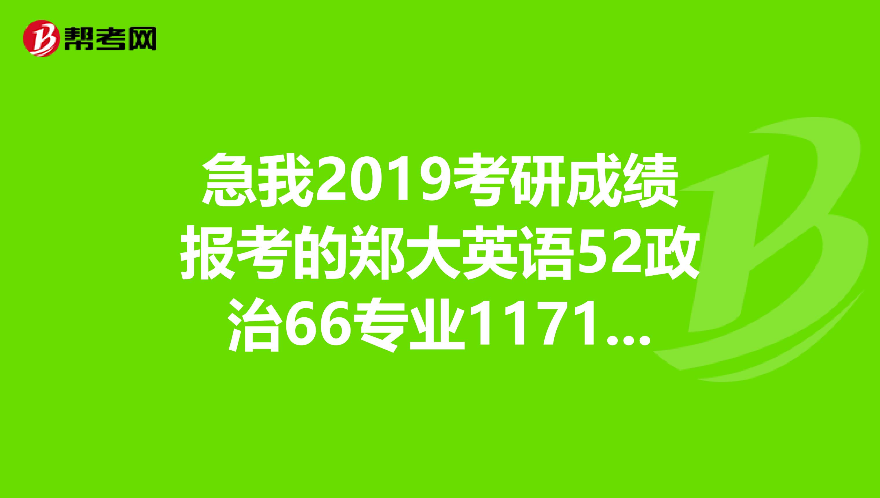急我2019考研成绩报考的郑大英语52政治66专业117125总分360可以调剂哪些一本院校?谢谢