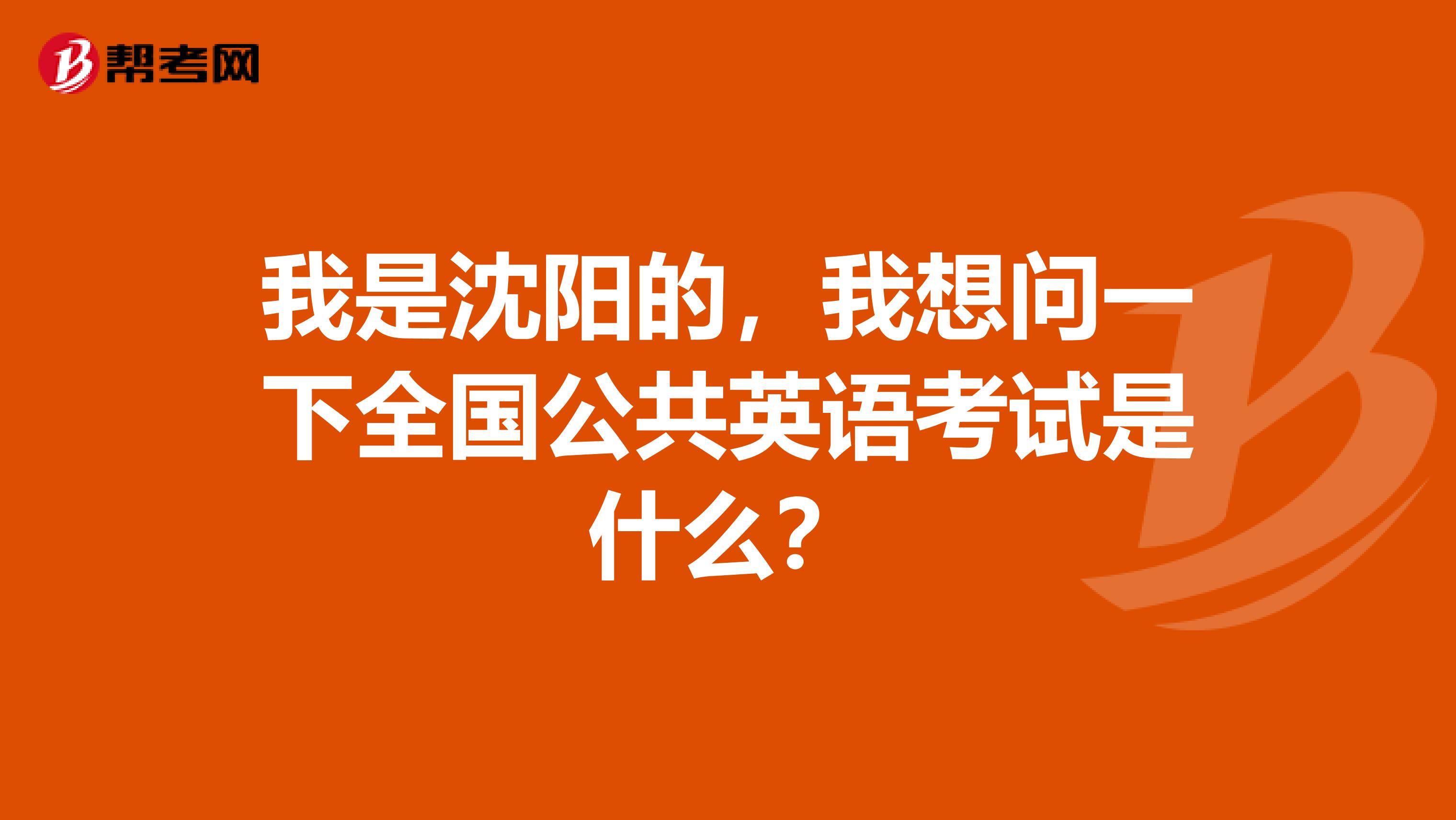 我是沈阳的，我想问一下全国公共英语考试是什么？