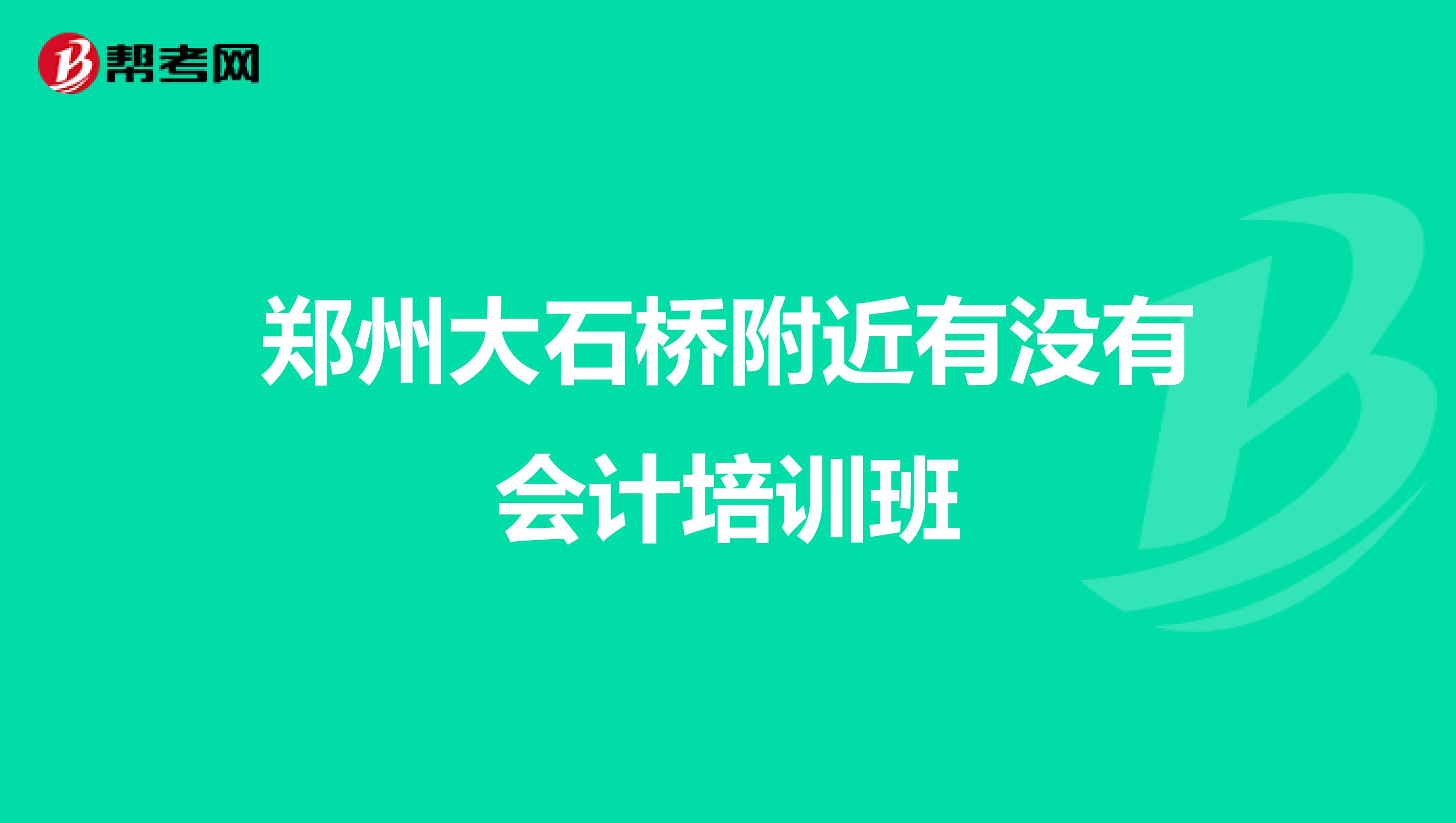 郑州大石桥附近有没有会计培训班