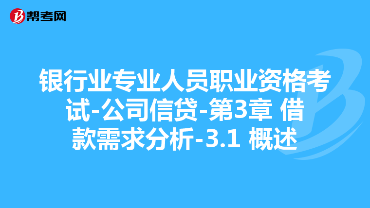 银行业专业人员职业资格考试-公司信贷-第3章 借款需求分析-3.1 概述