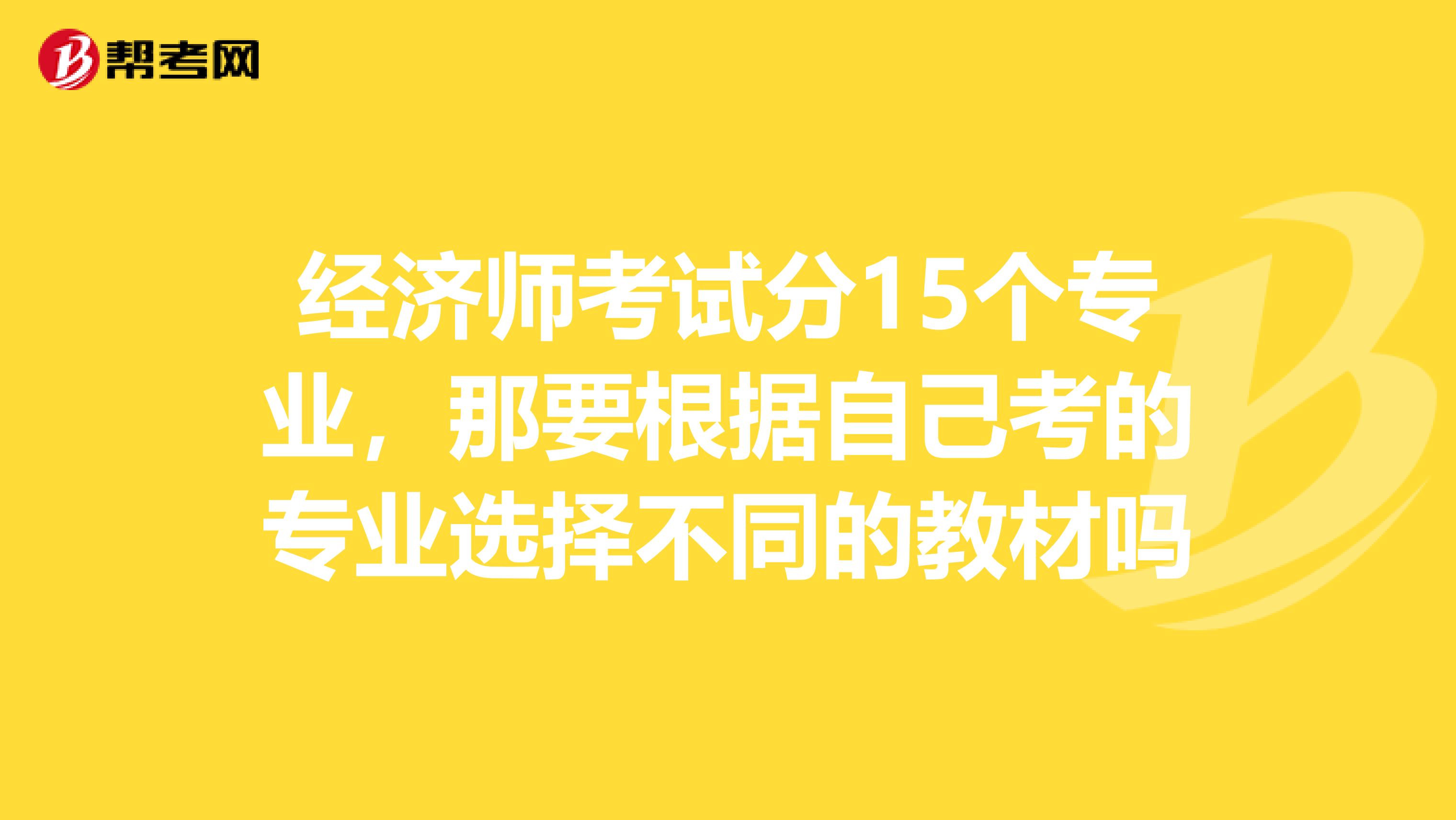 经济师考试分15个专业，那要根据自己考的专业选择不同的教材吗