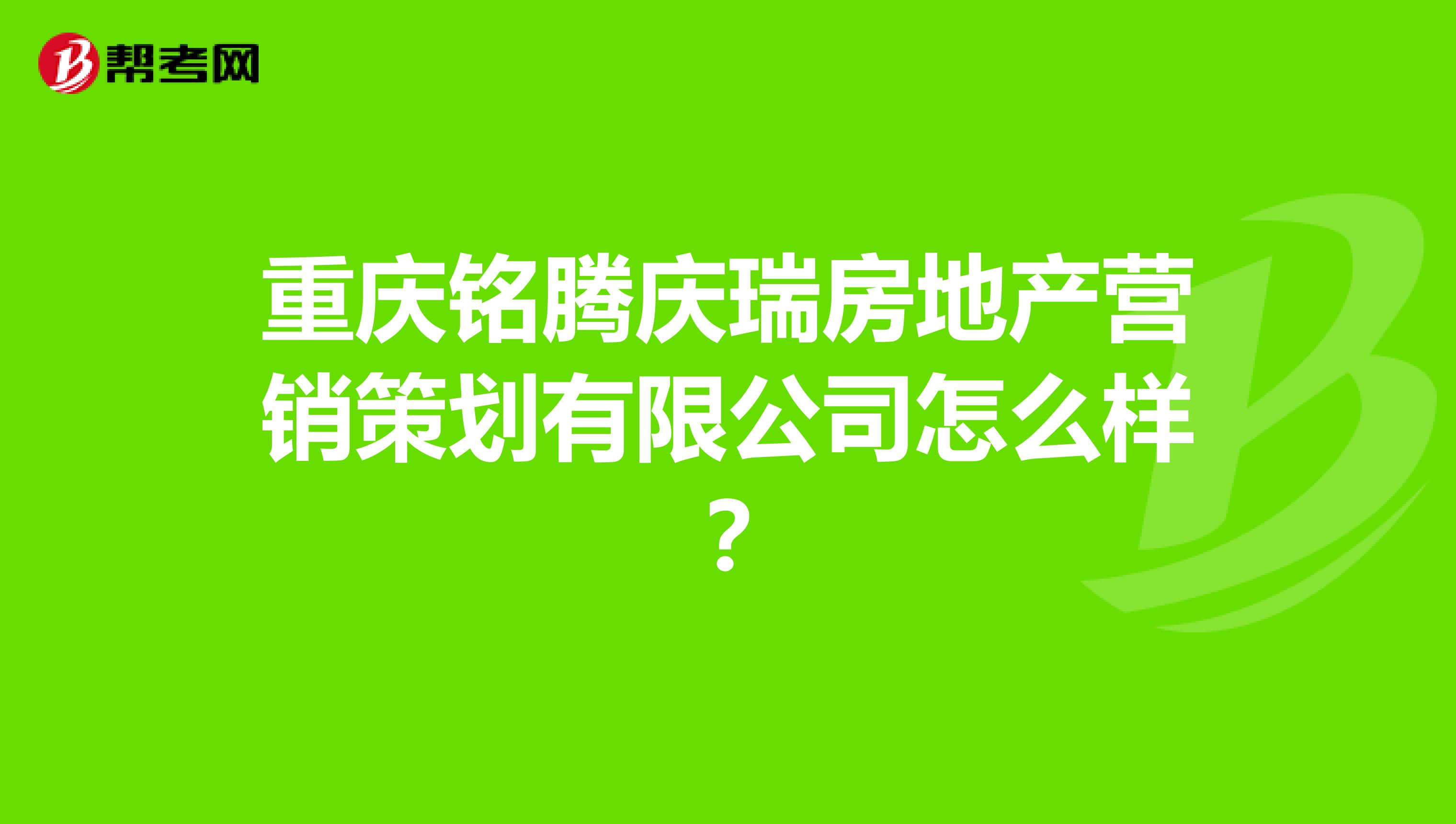 重庆铭腾庆瑞房地产营销策划有限公司怎么样？