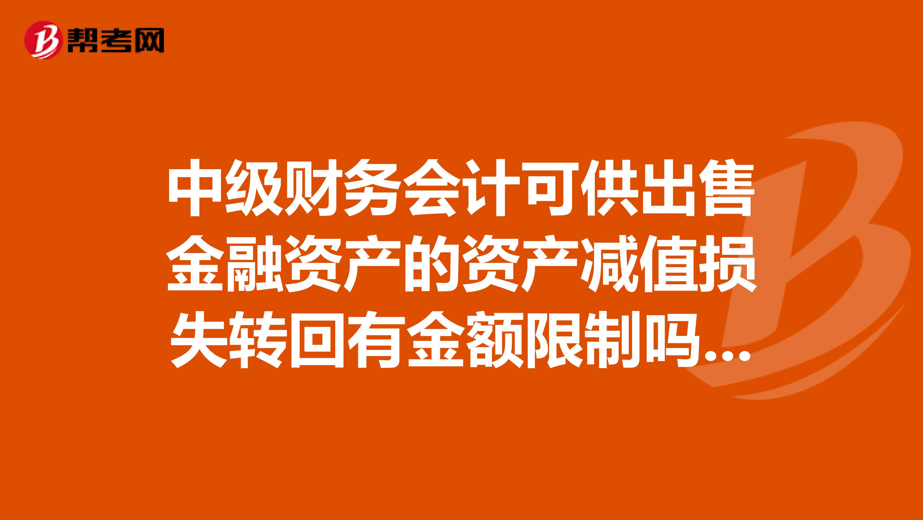 中级财务会计可供出售金融资产的资产减值损失转回有金额限制吗?是否需要以不计减值准备时的转回日的账
