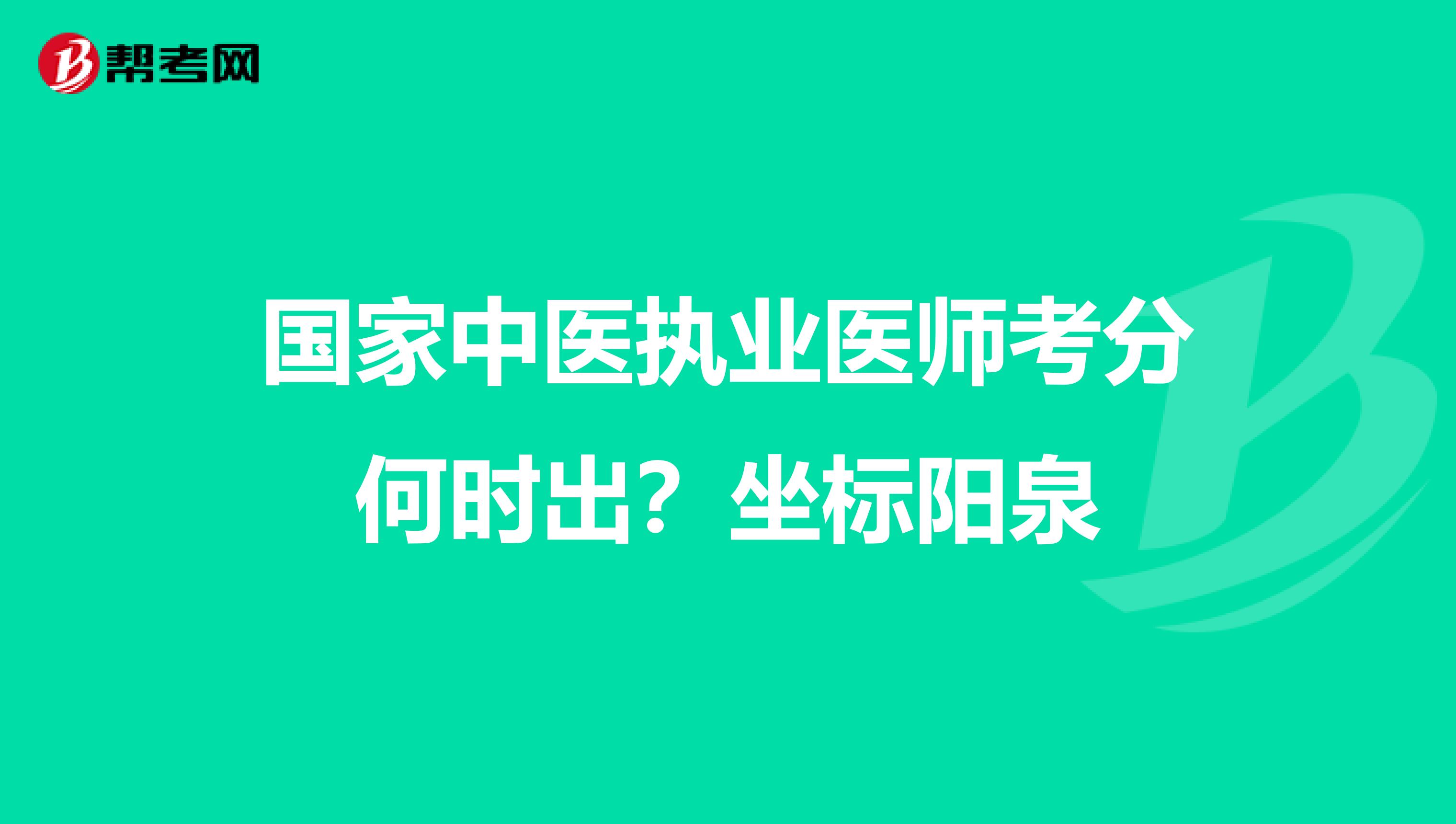 国家中医执业医师考分何时出?坐标阳泉
