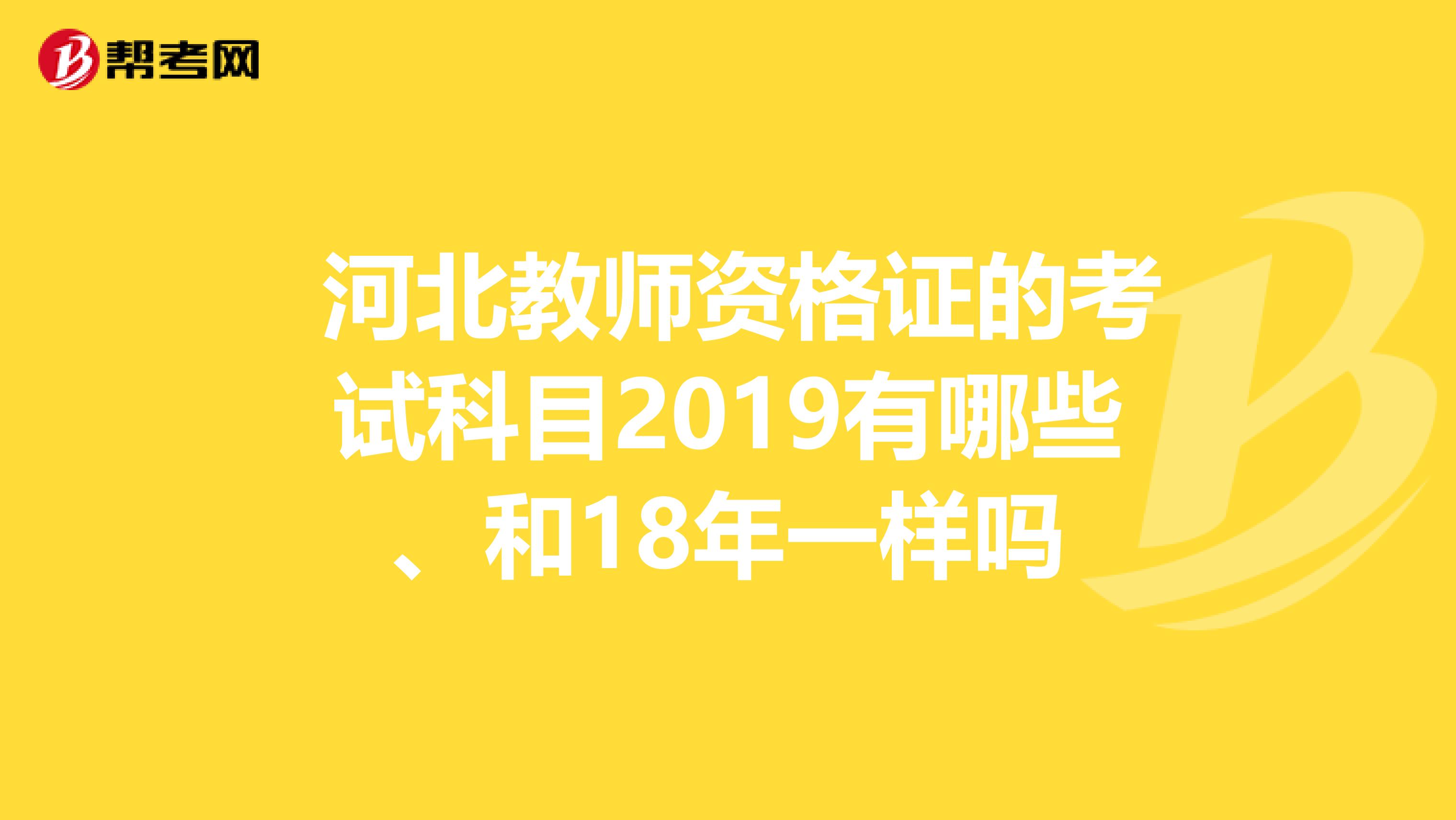 河北教师资格证的考试科目2019有哪些、和18年一样吗