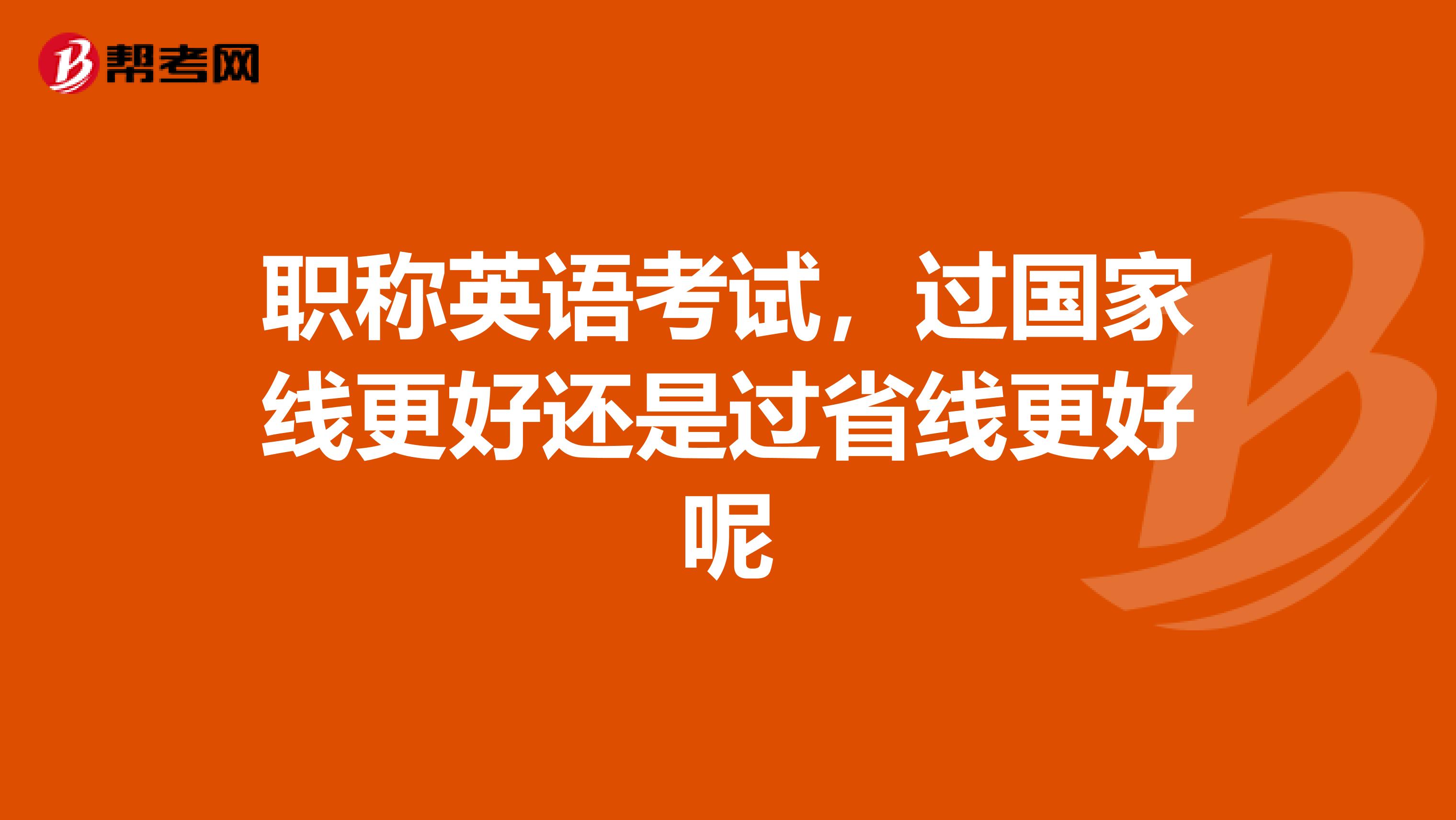 职称英语考试，过国家线更好还是过省线更好呢