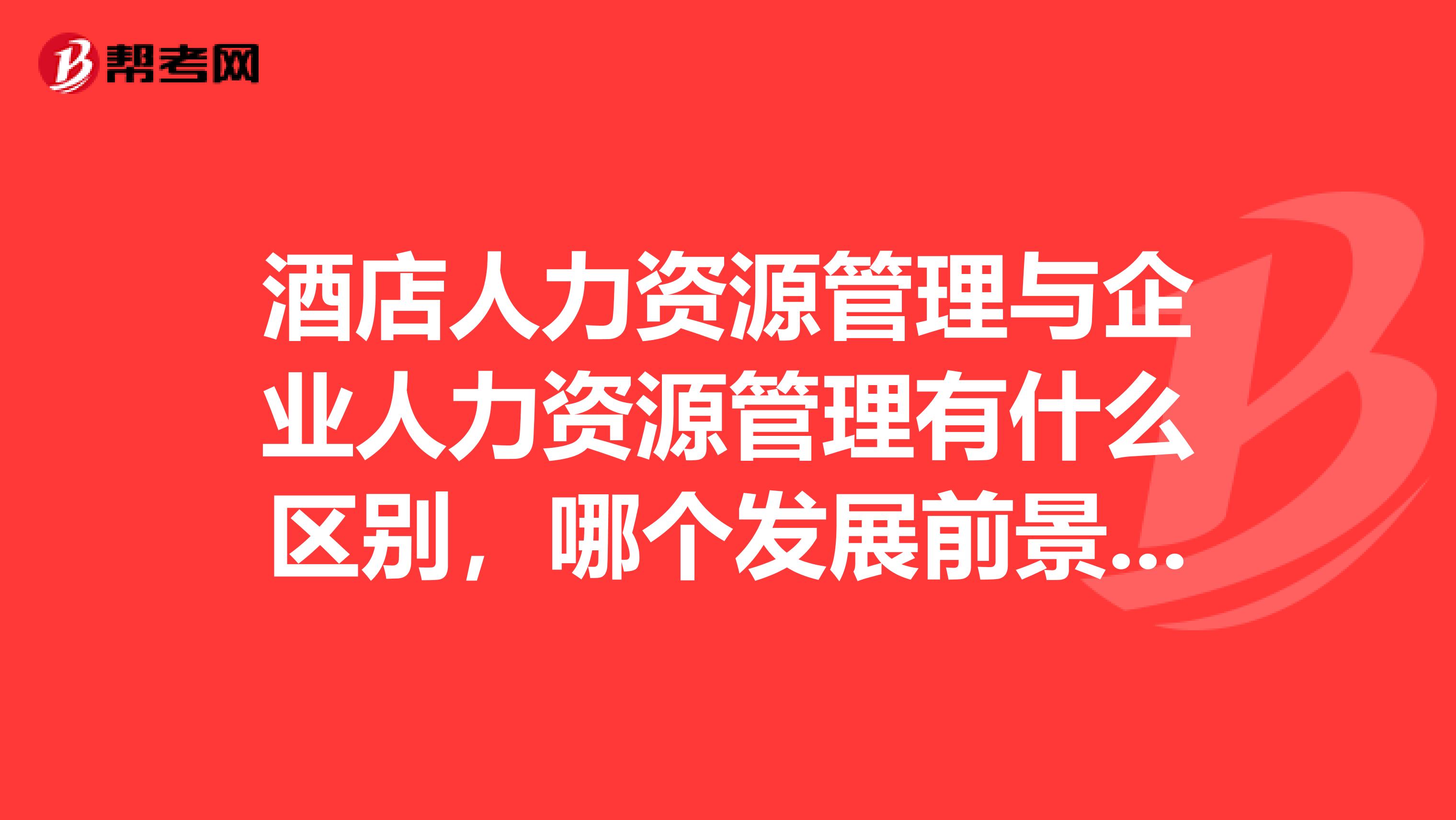 酒店人力资源管理与企业人力资源管理有什么区别,哪个发展前景更好些
