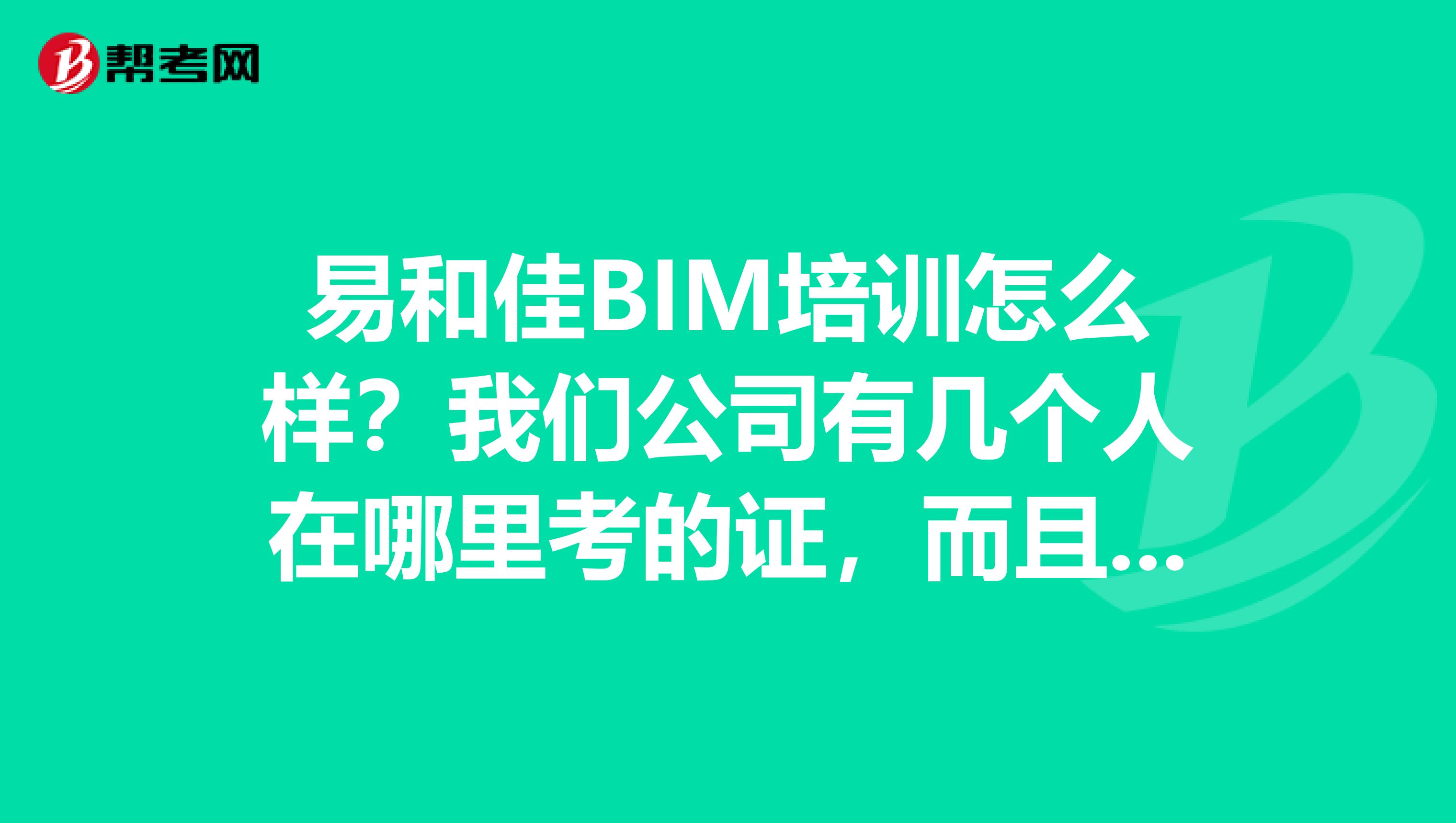 易和佳BIM培训怎么样？我们公司有几个人在哪里考的证，而且据说他们通过率很高是这样吗？