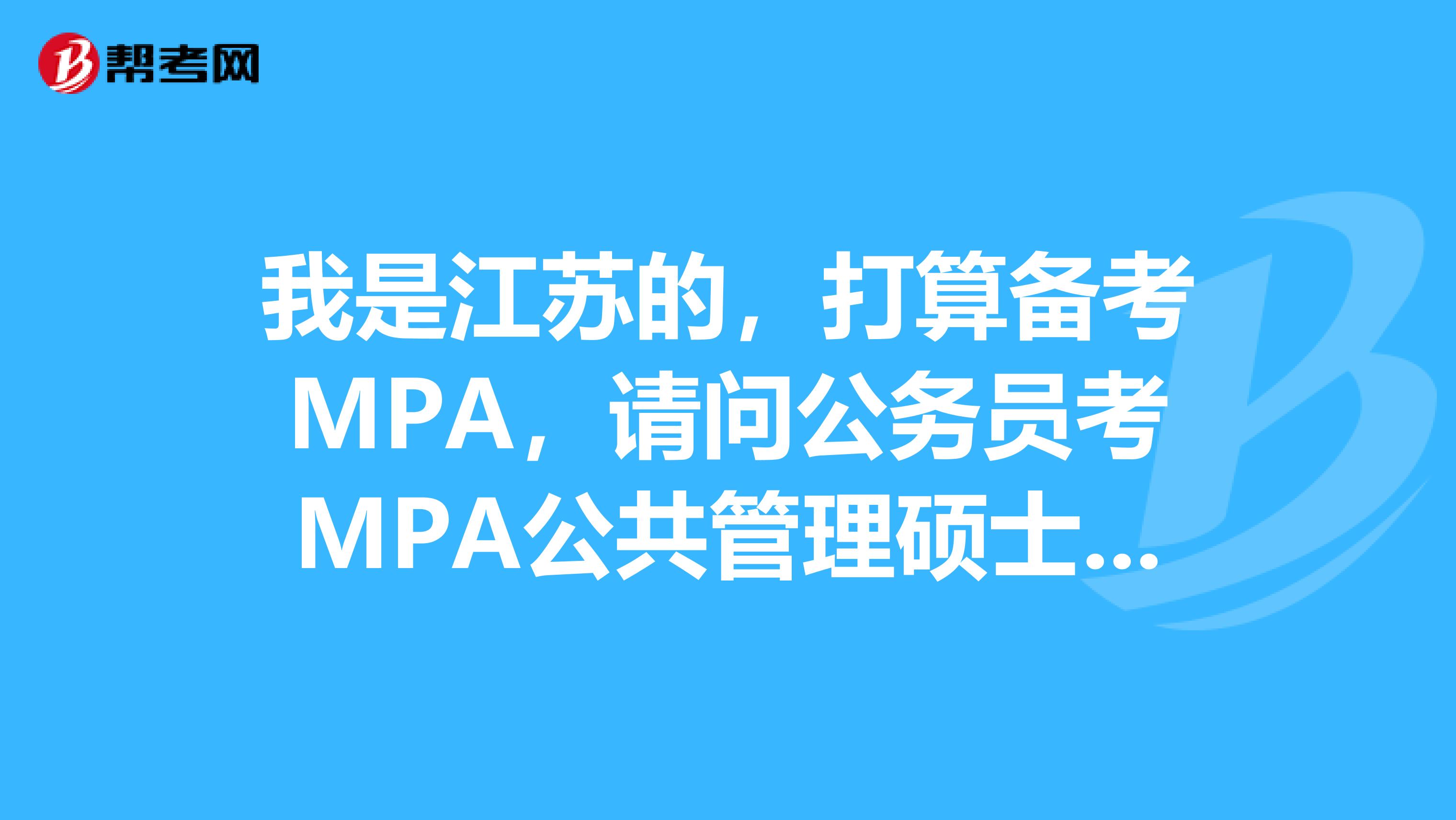 我是江苏的,打算备考MPA,请问公务员考MPA公共管理硕士怎么样?