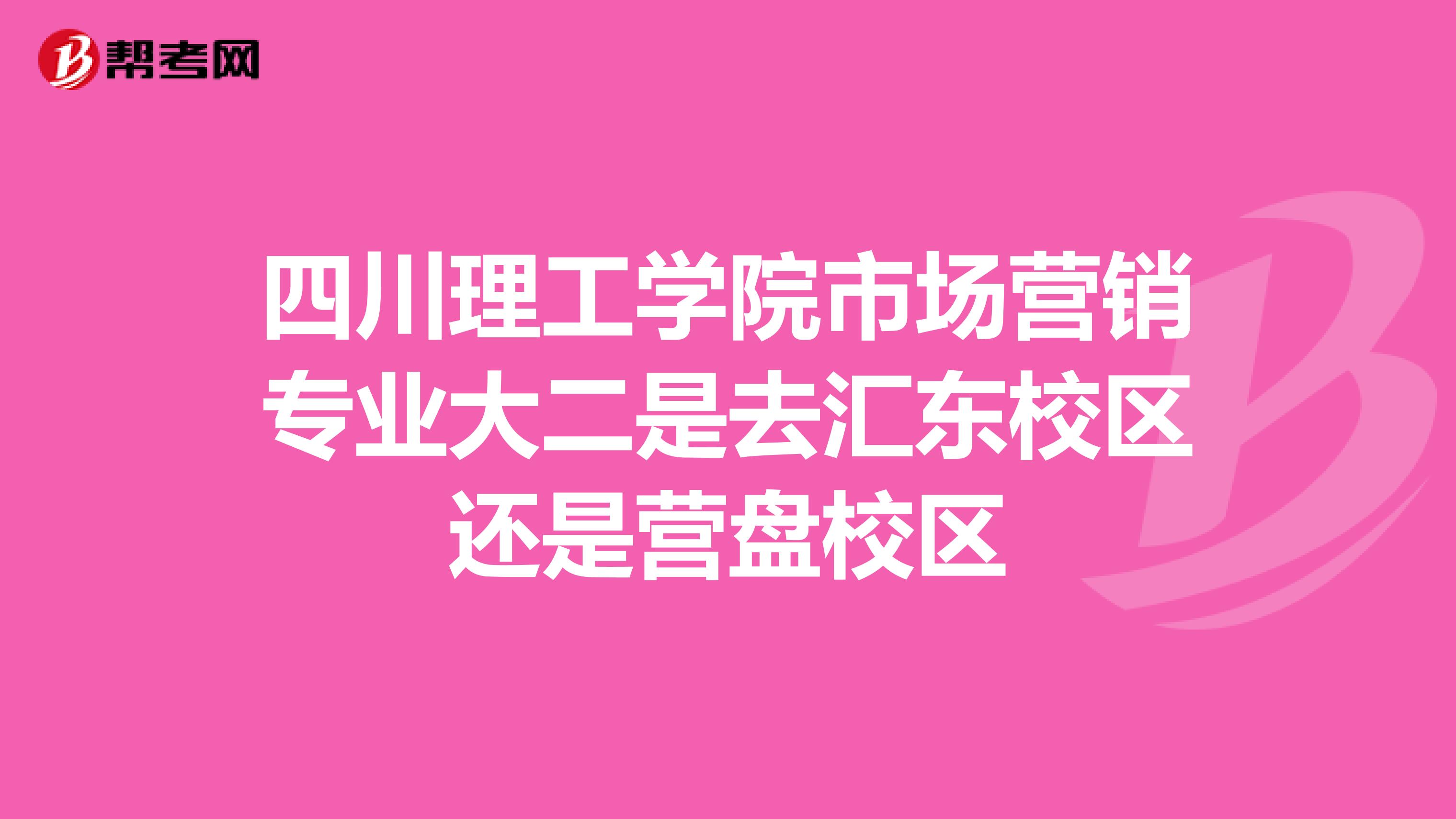 四川理工学院市场营销专业大二是去汇东校区还是营盘校区