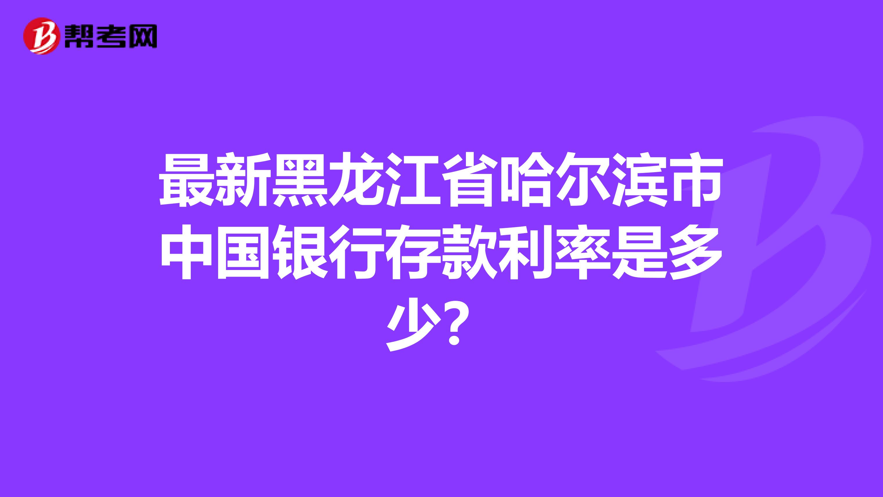 最新黑龙江省哈尔滨市中国银行存款利率是多少？