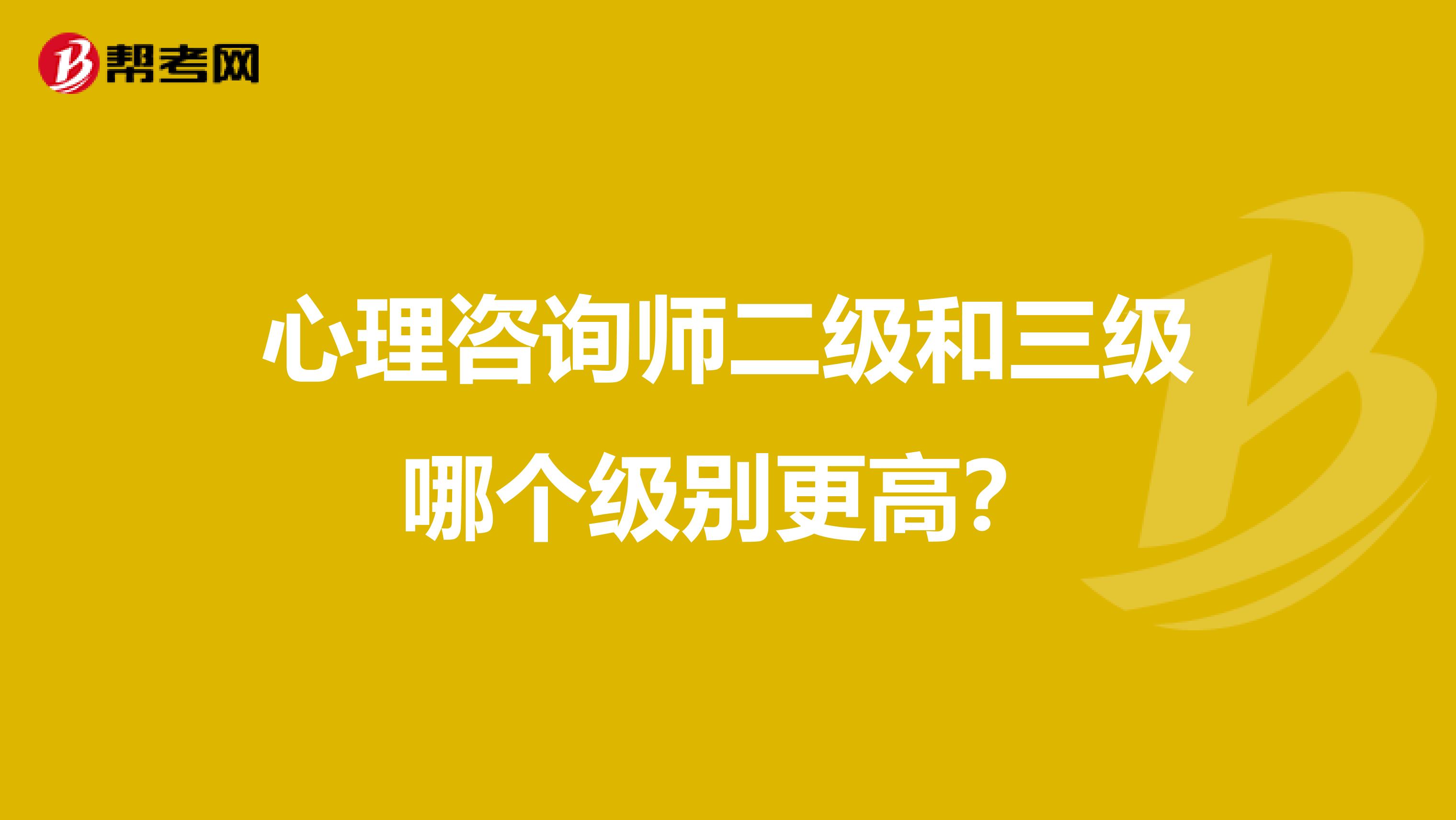 心理咨询师二级和三级哪个级别更高?