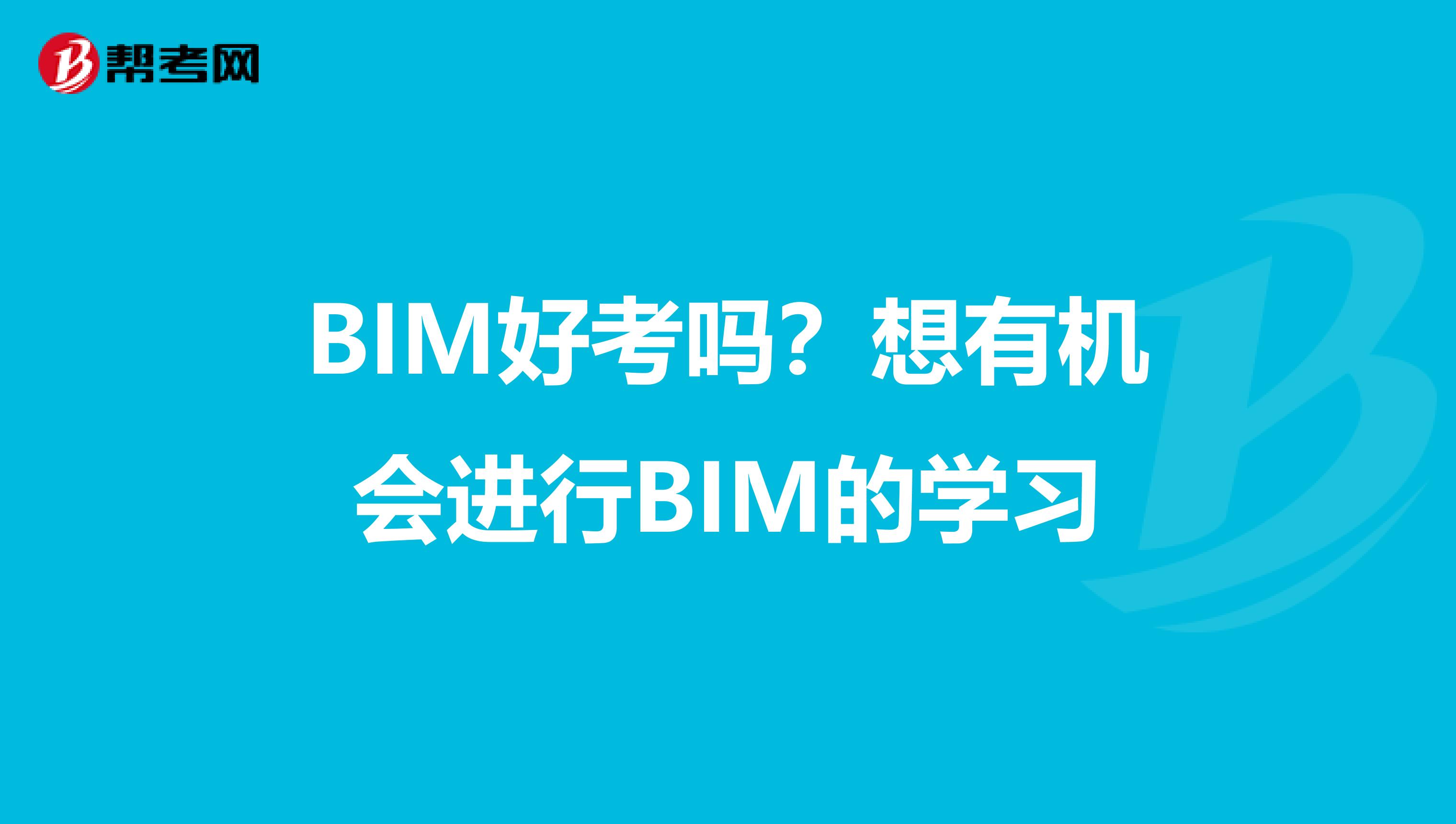 BIM好考吗?想有机会进行BIM的学习