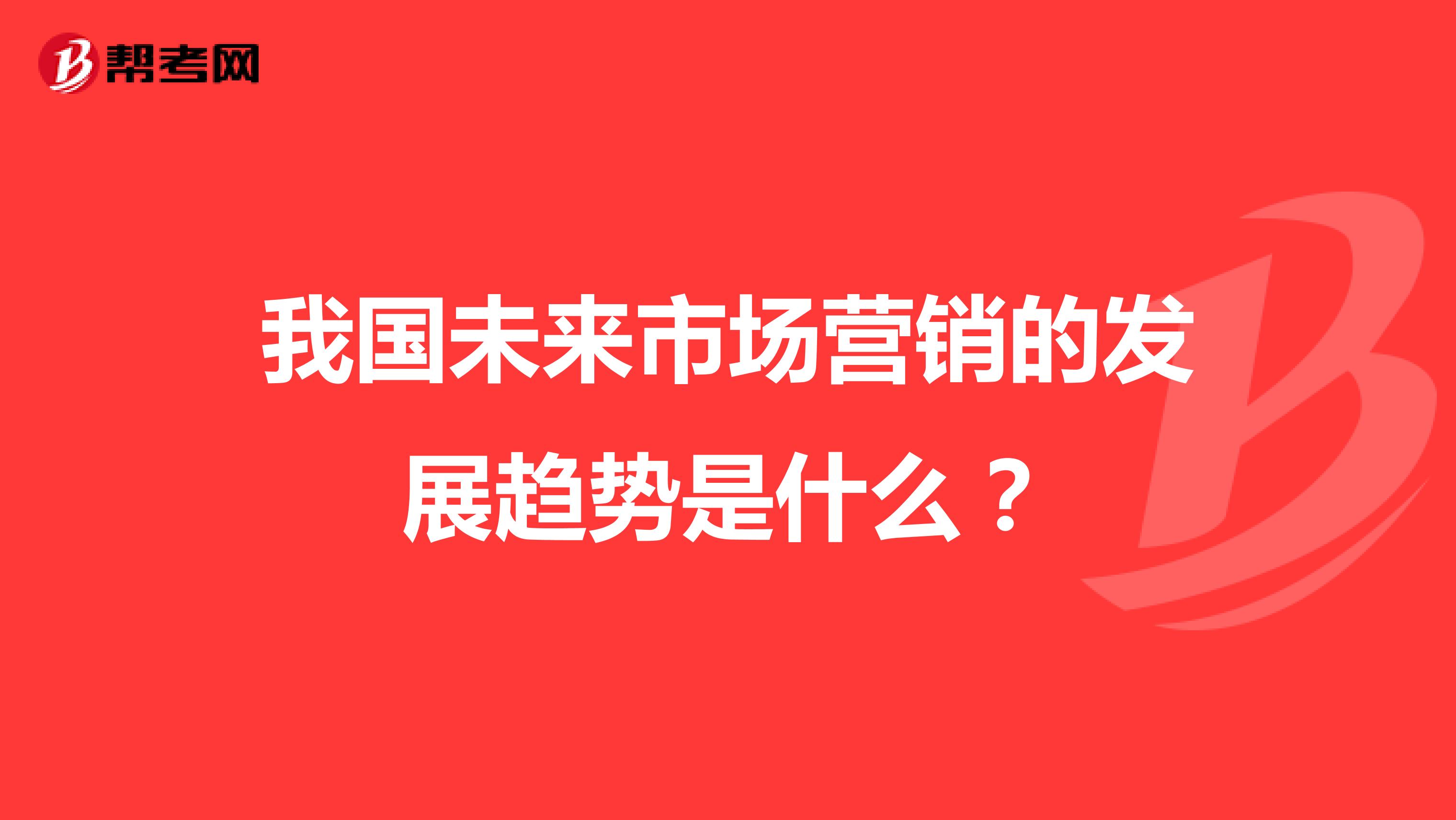 我国未来市场营销的发展趋势是什么？