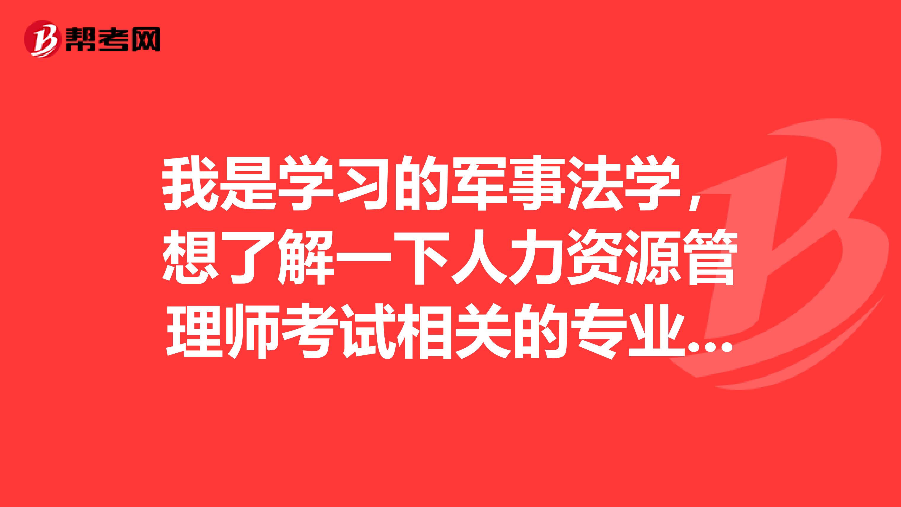 我是学习的军事法学,想了解一下人力资源管理师考试相关的专业包含哪些?