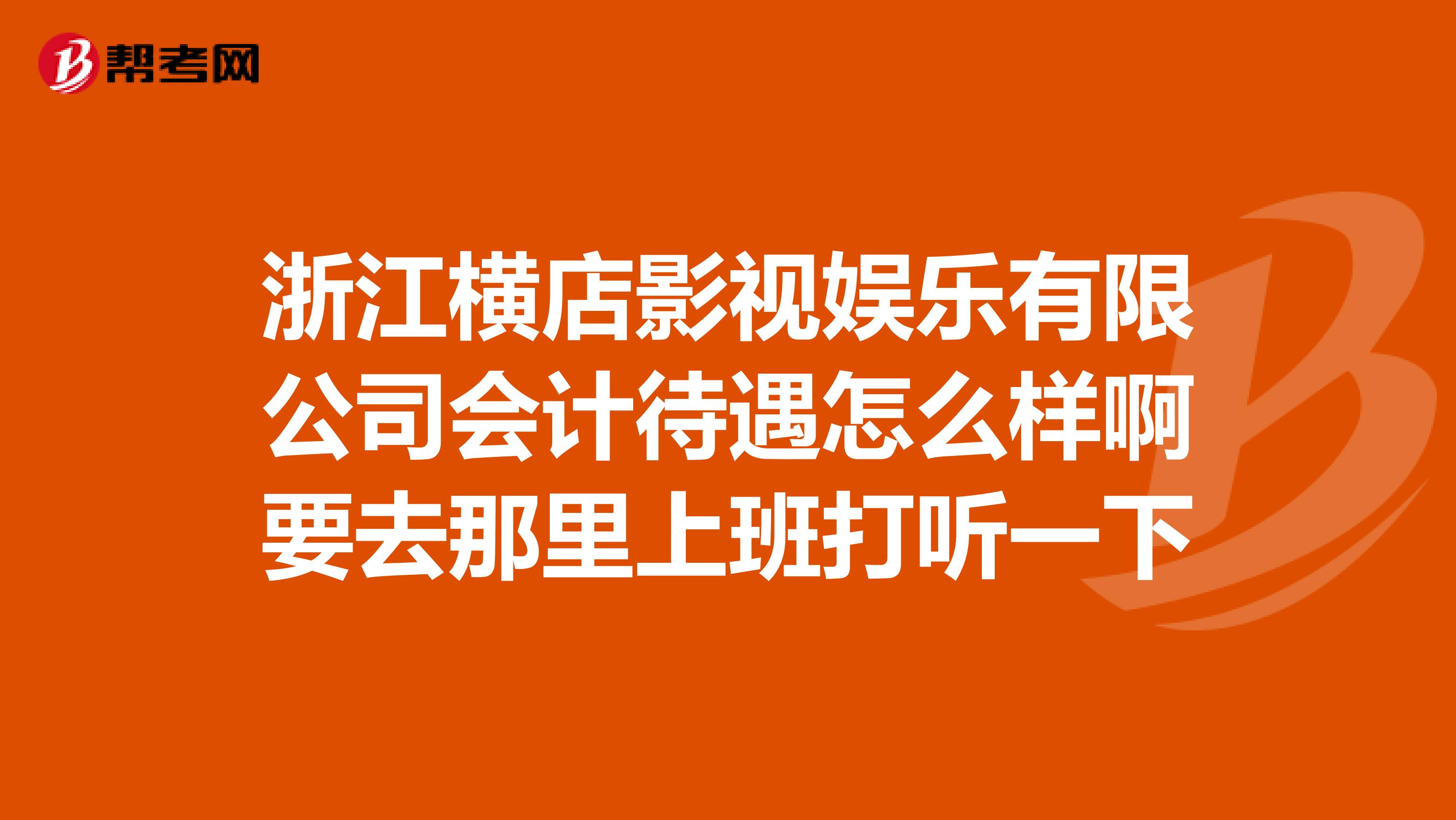 浙江横店影视娱乐有限公司会计待遇怎么样啊要去那里上班打听一下