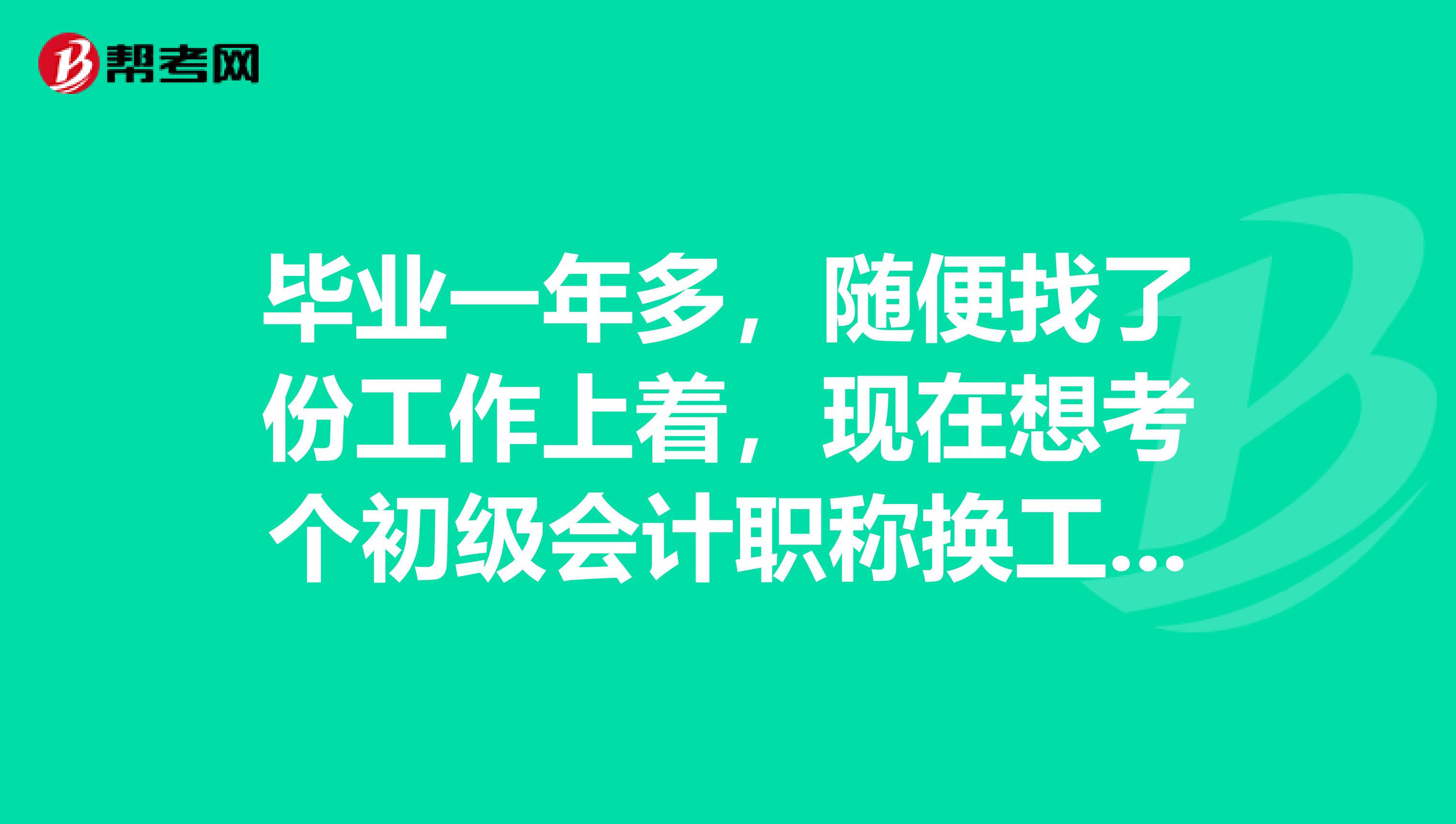 毕业一年多,随便找了份工作上着,现在想考个初级会计职称换工作,要什么条件才能考?