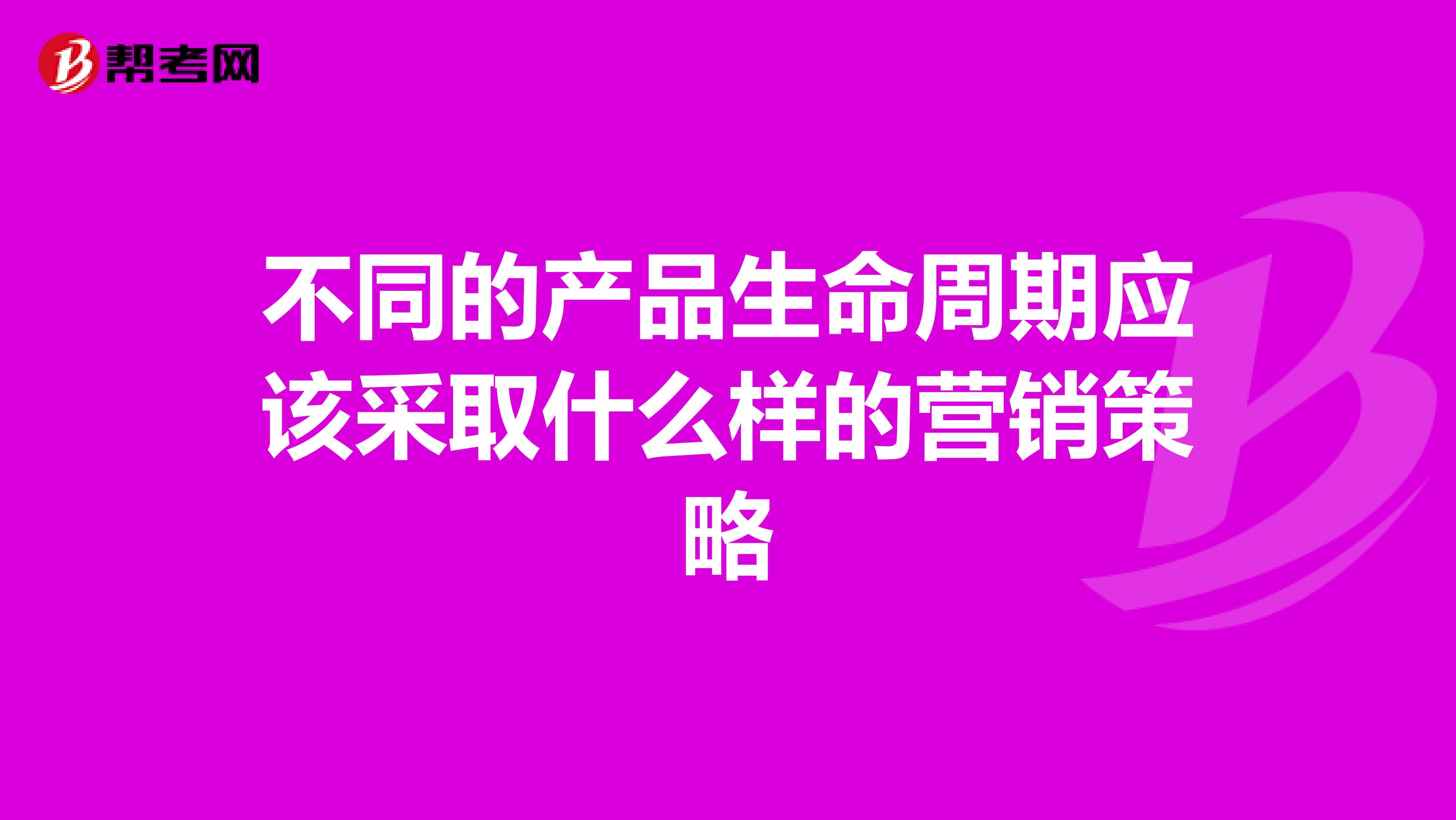 不同的产品生命周期应该采取什么样的营销策略